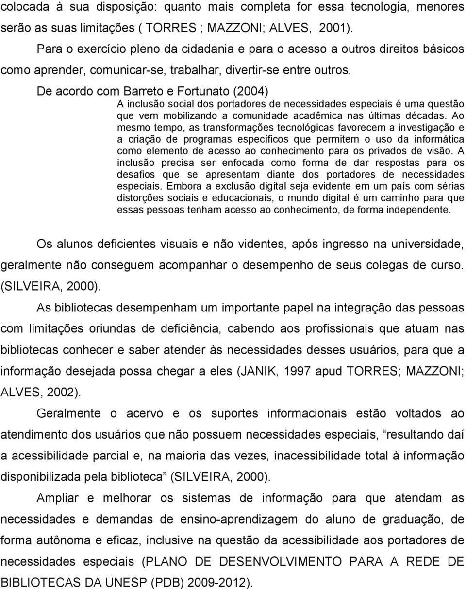 De acordo com Barreto e Fortunato (2004) A inclusão social dos portadores de necessidades especiais é uma questão que vem mobilizando a comunidade acadêmica nas últimas décadas.