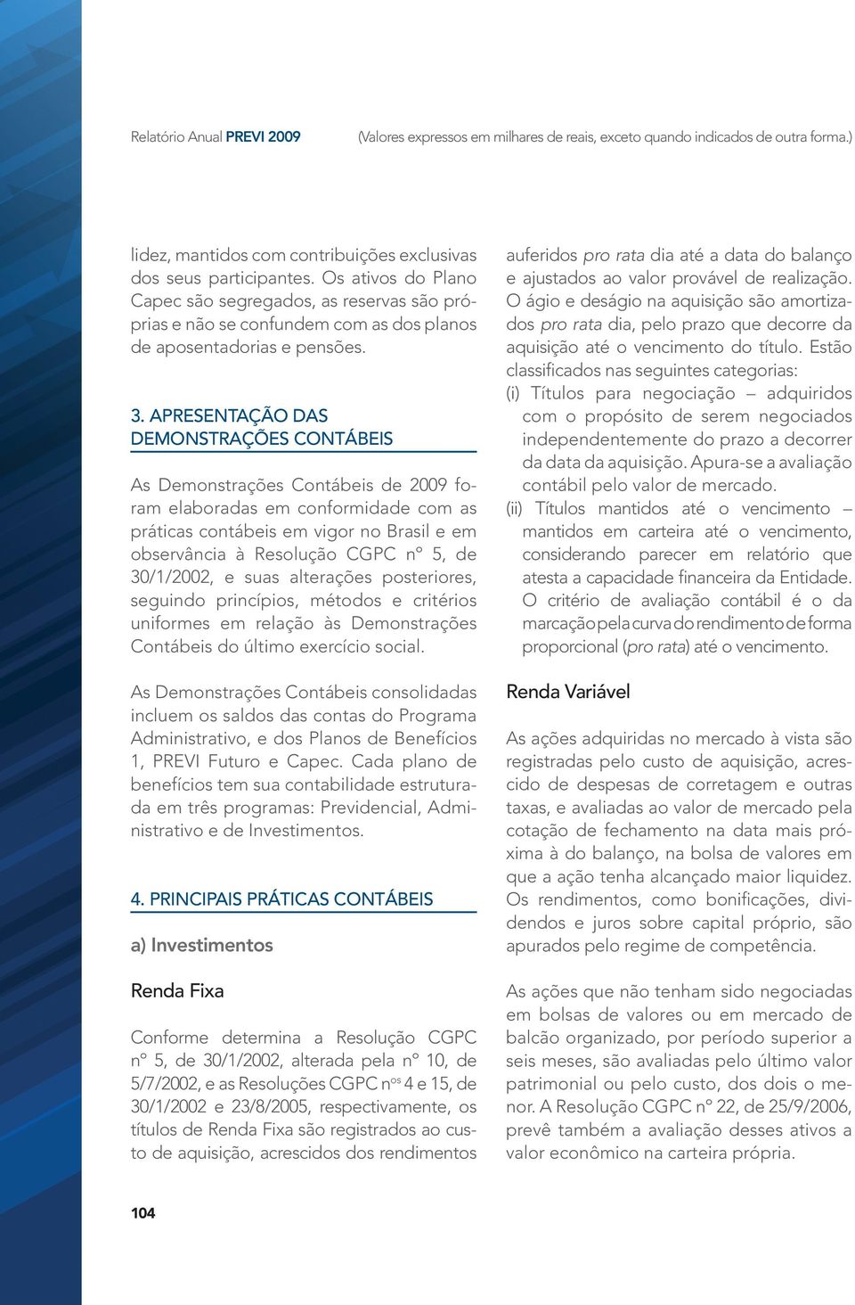 APRESENTAÇÃO DAS DEMONSTRAÇÕES CONTÁBEIS As Demonstrações Contábeis de 2009 foram elaboradas em conformidade com as práticas contábeis em vigor no Brasil e em observância à Resolução CGPC nº 5, de