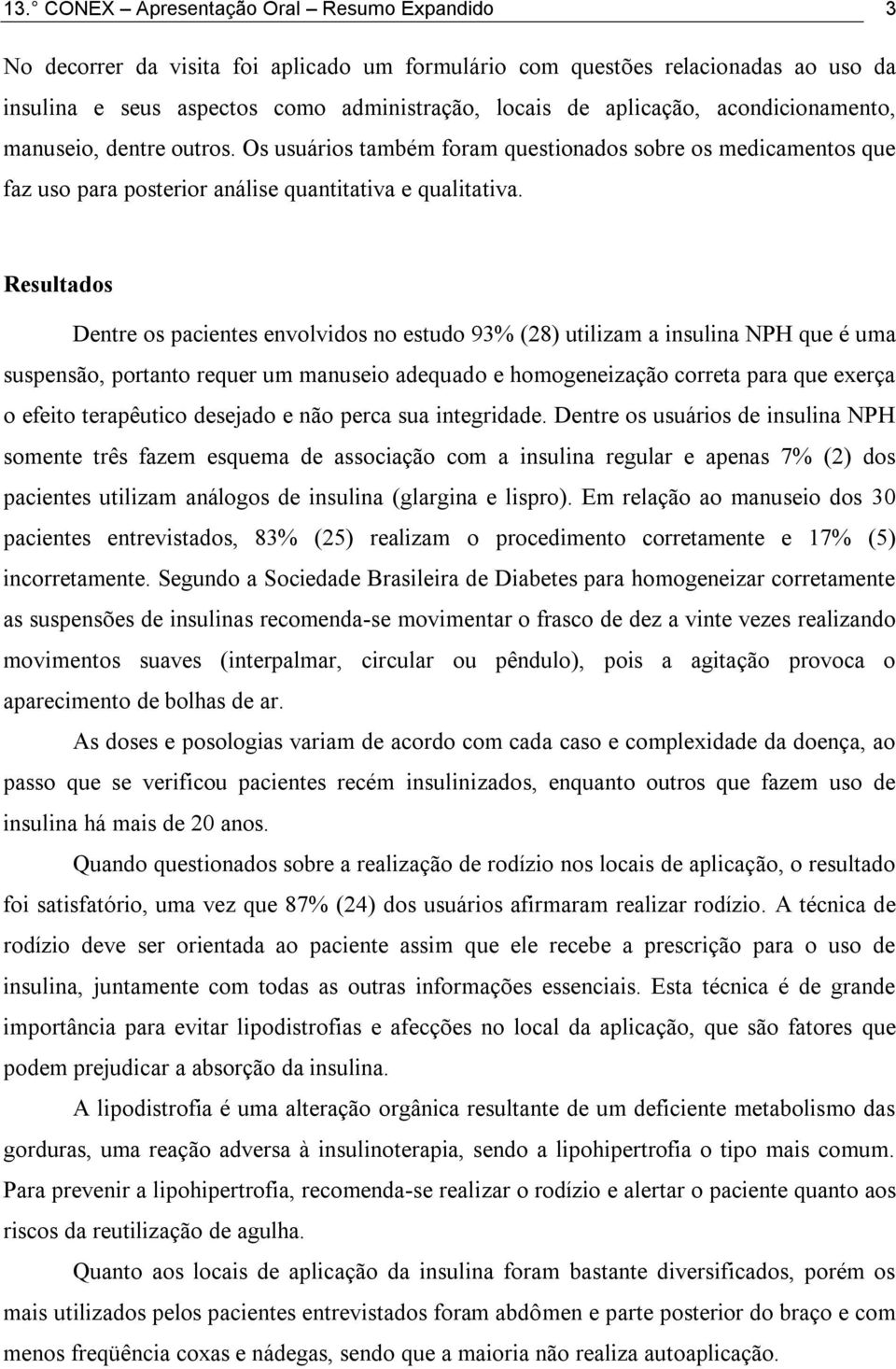 Resultados Dentre os pacientes envolvidos no estudo 93% (28) utilizam a insulina NPH que é uma suspensão, portanto requer um manuseio adequado e homogeneização correta para que exerça o efeito