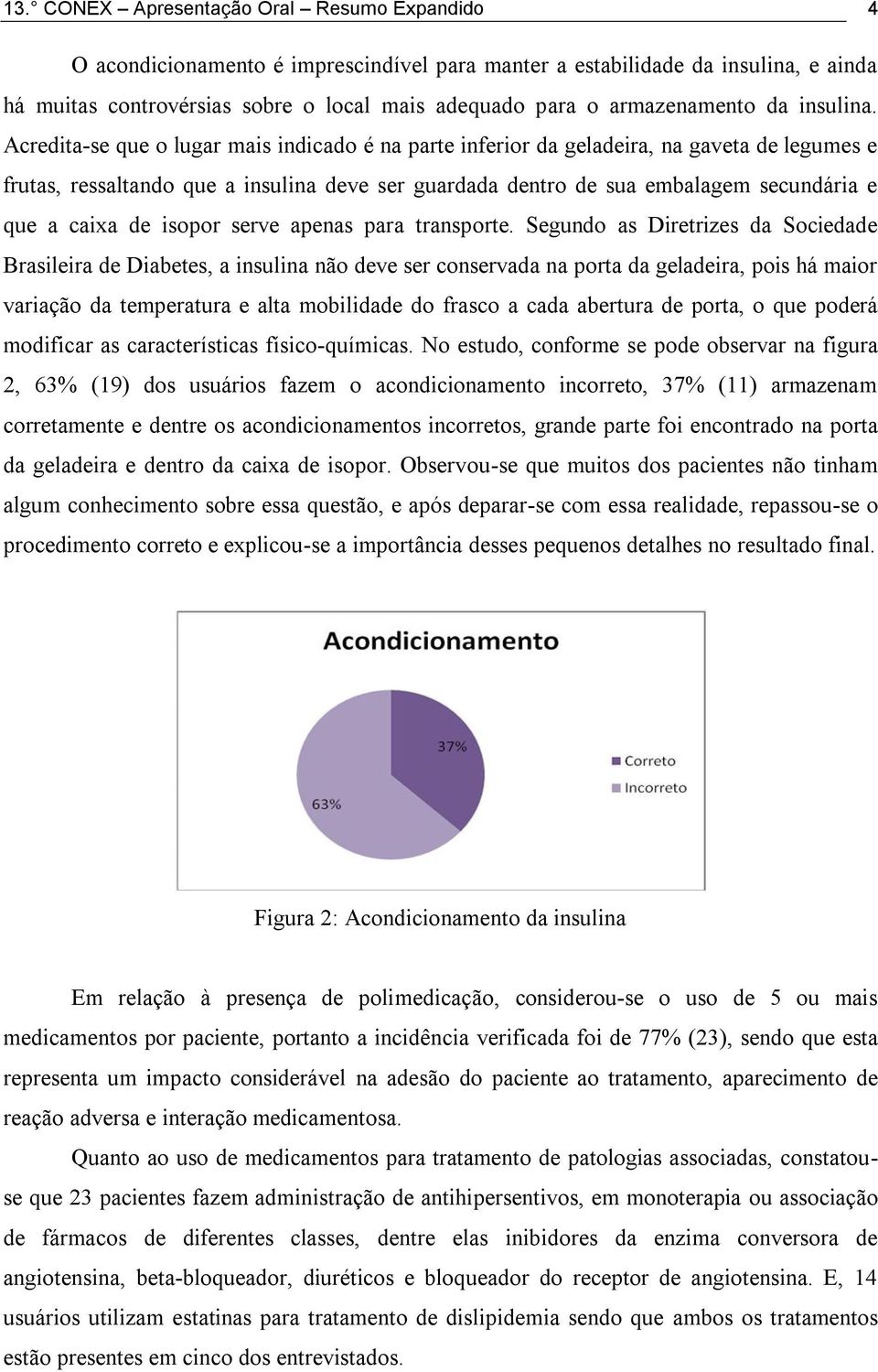 Acredita-se que o lugar mais indicado é na parte inferior da geladeira, na gaveta de legumes e frutas, ressaltando que a insulina deve ser guardada dentro de sua embalagem secundária e que a caixa de