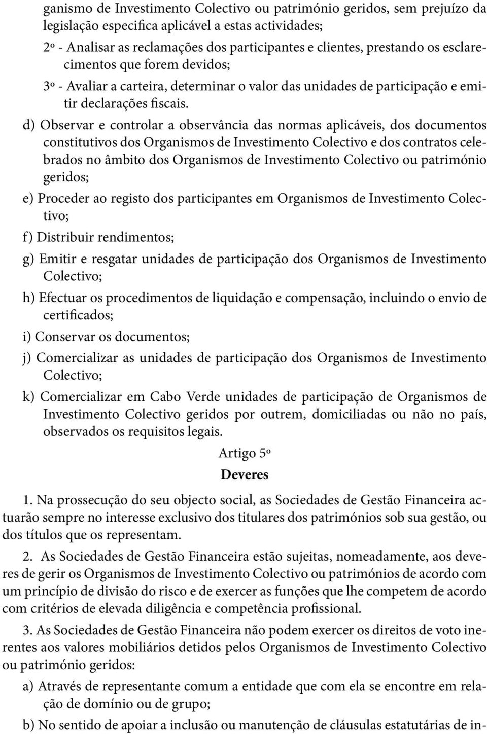 d) Observar e controlar a observância das normas aplicáveis, dos documentos constitutivos dos Organismos de Investimento Colectivo e dos contratos celebrados no âmbito dos Organismos de Investimento