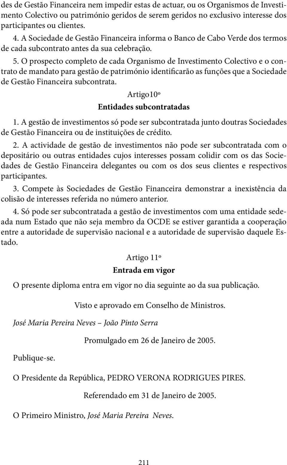 O prospecto completo de cada Organismo de Investimento Colectivo e o contrato de mandato para gestão de património identificarão as funções que a Sociedade de Gestão Financeira subcontrata.