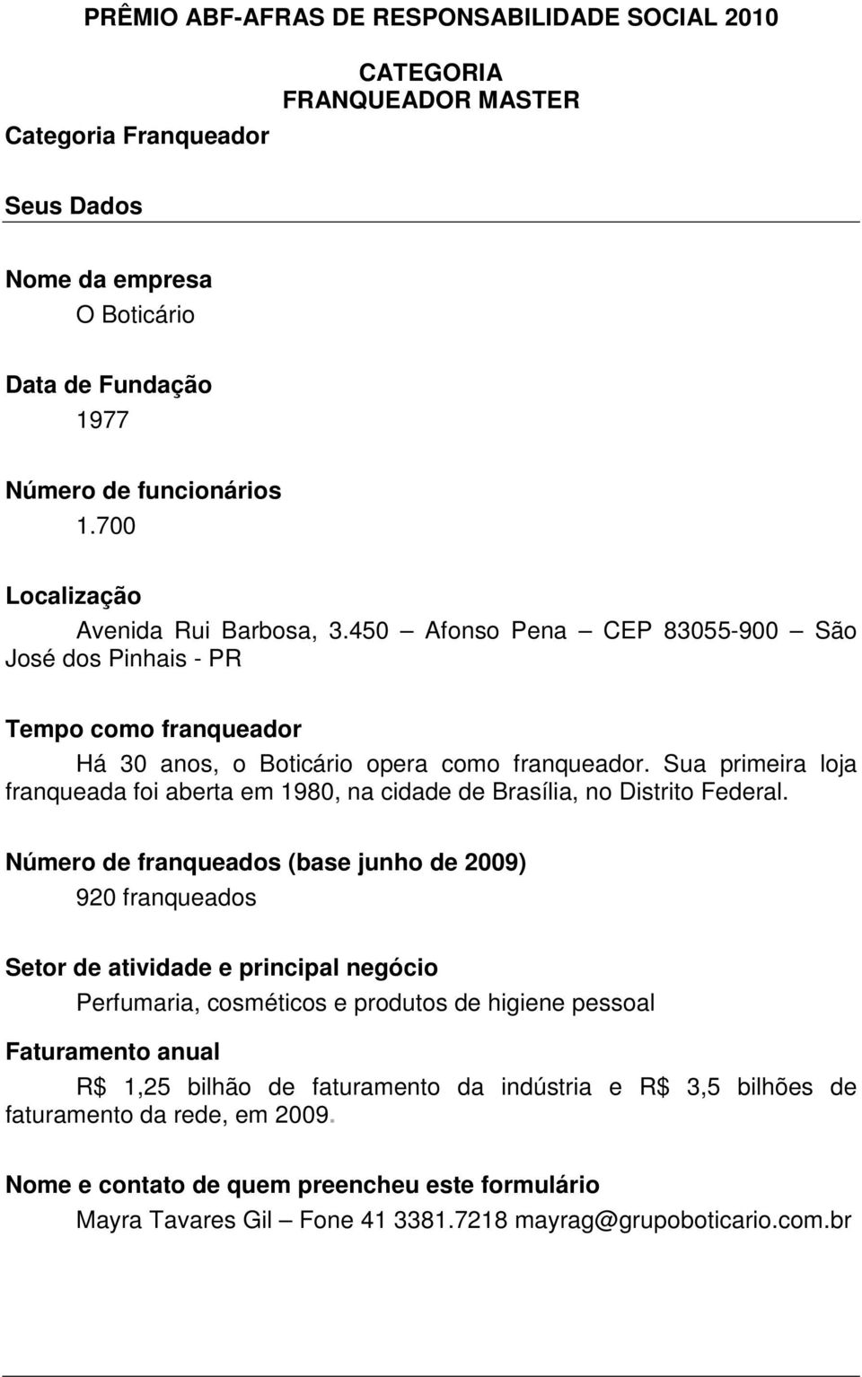 Sua primeira loja franqueada foi aberta em 1980, na cidade de Brasília, no Distrito Federal.