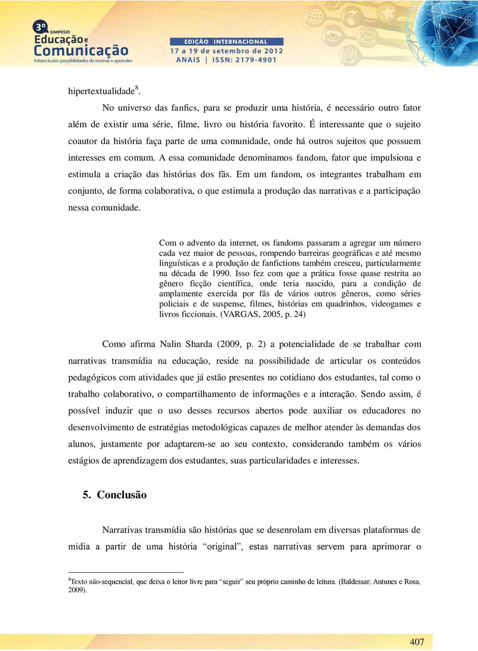 A essa comunidade denominamos fandom, fator que impulsiona e estimula a criação das histórias dos fãs.