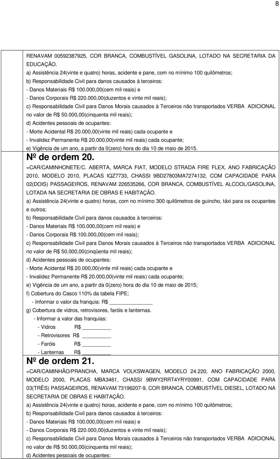 000,00(cinquenta mil reais); e) Vigência de um ano, a partir da 0(zero) hora do dia 10 de maio de 2015. Nº de ordem 20. =CAR/CAMINHONETE/C.