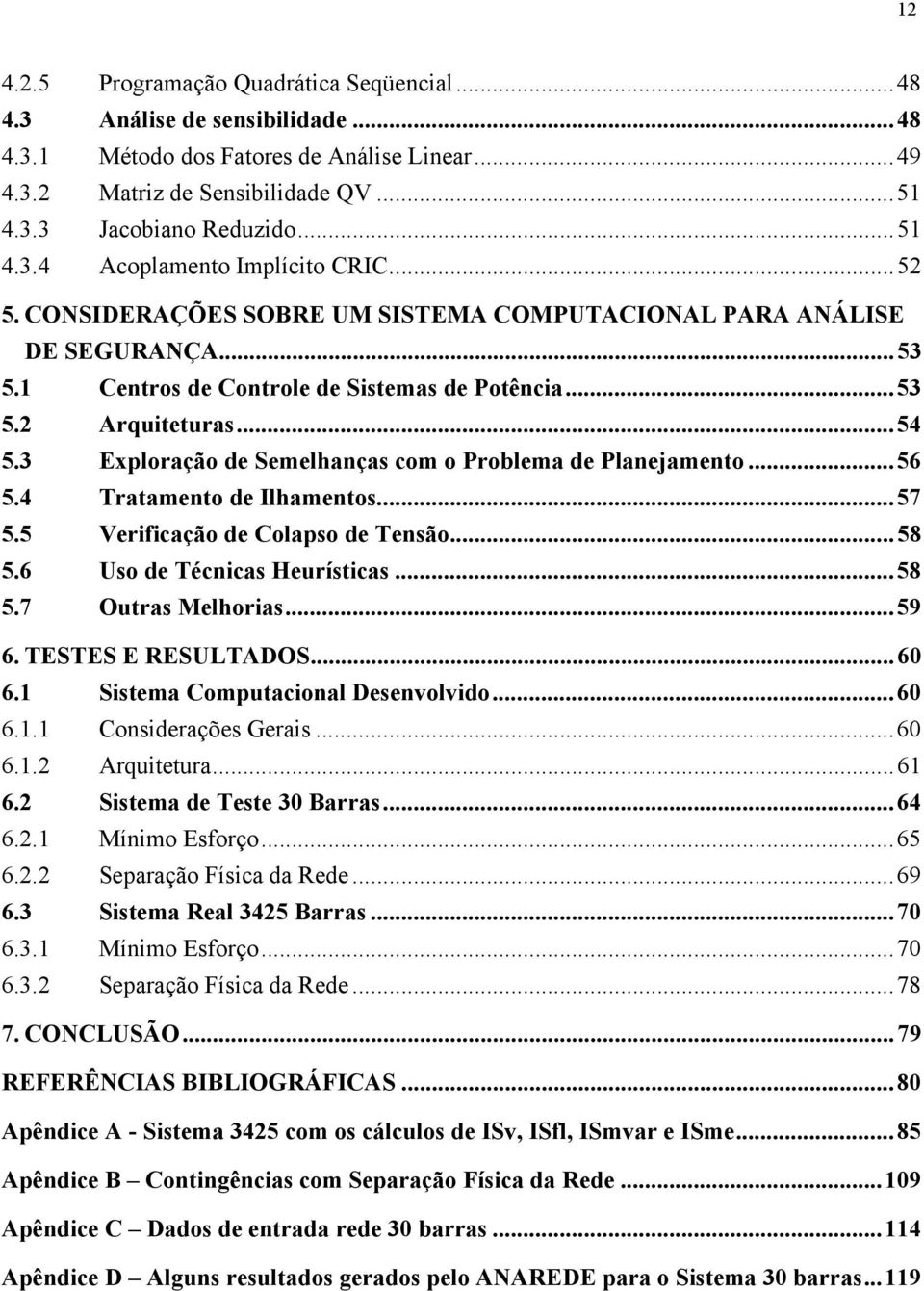 3 Exploração de Semelhanças com o Problema de Planejamento...56 5.4 Tratamento de Ilhamentos...57 5.5 Verificação de Colapso de Tensão...58 5.6 Uso de Técnicas Heurísticas...58 5.7 Outras Melhorias.