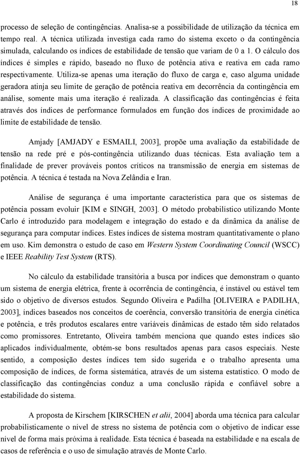 O cálculo dos índices é simples e rápido, baseado no fluxo de potência ativa e reativa em cada ramo respectivamente.