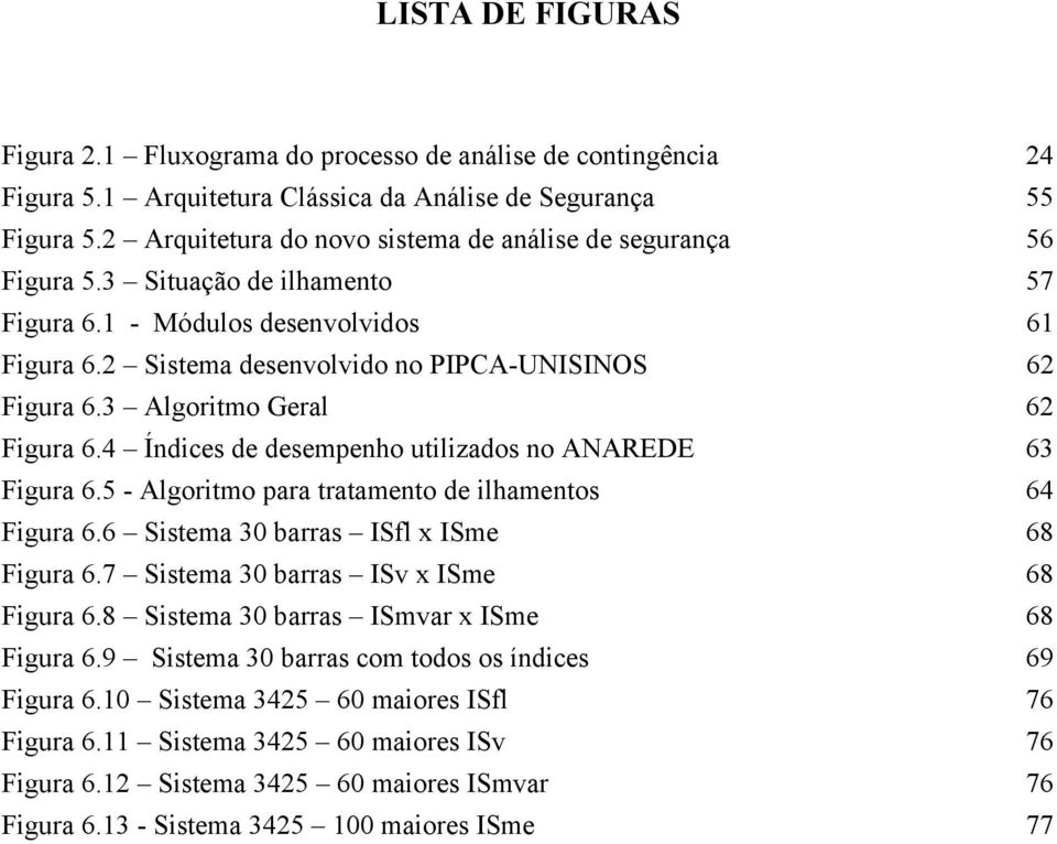 3 Algoritmo Geral 62 Figura 6.4 Índices de desempenho utilizados no ANAREDE 63 Figura 6.5 - Algoritmo para tratamento de ilhamentos 64 Figura 6.6 Sistema 30 barras ISfl x ISme 68 Figura 6.