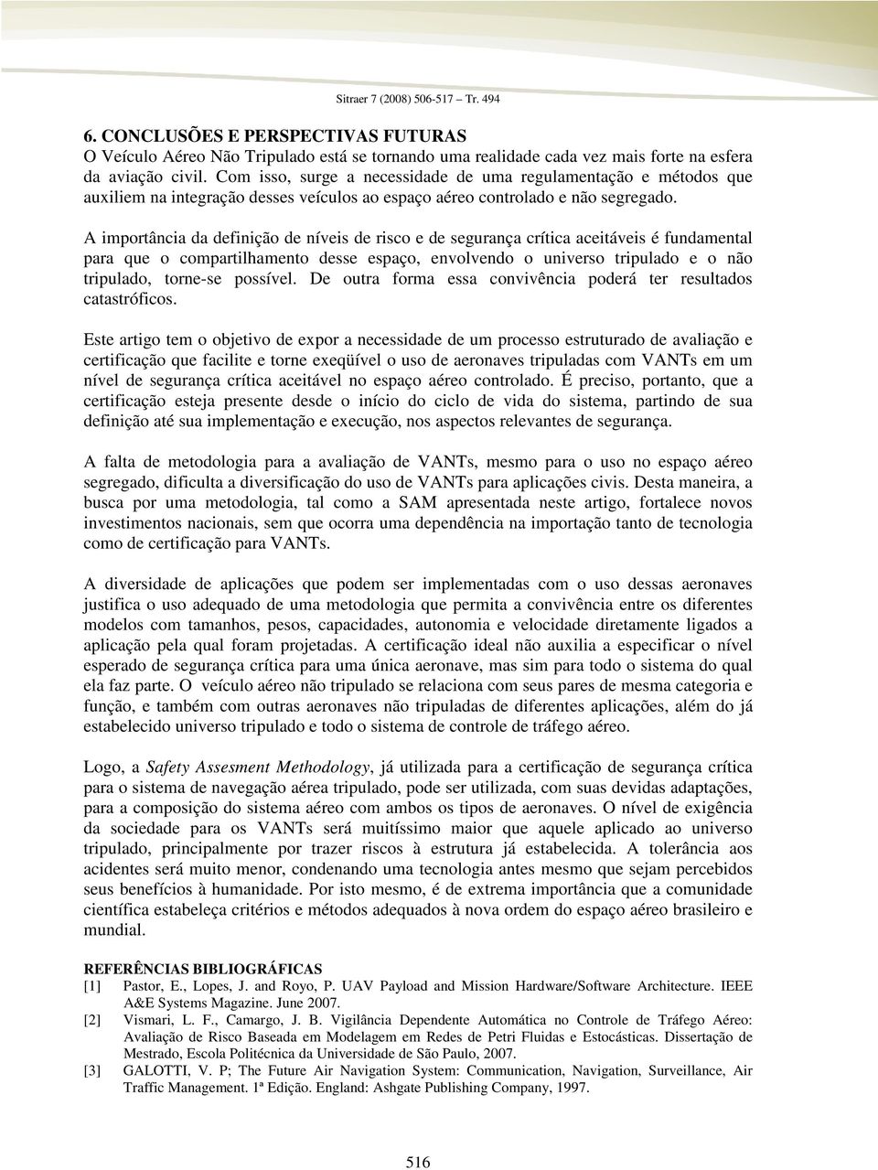 A importância da definição de níveis de risco e de segurança crítica aceitáveis é fundamental para que o compartilhamento desse espaço, envolvendo o universo tripulado e o não tripulado, torne-se