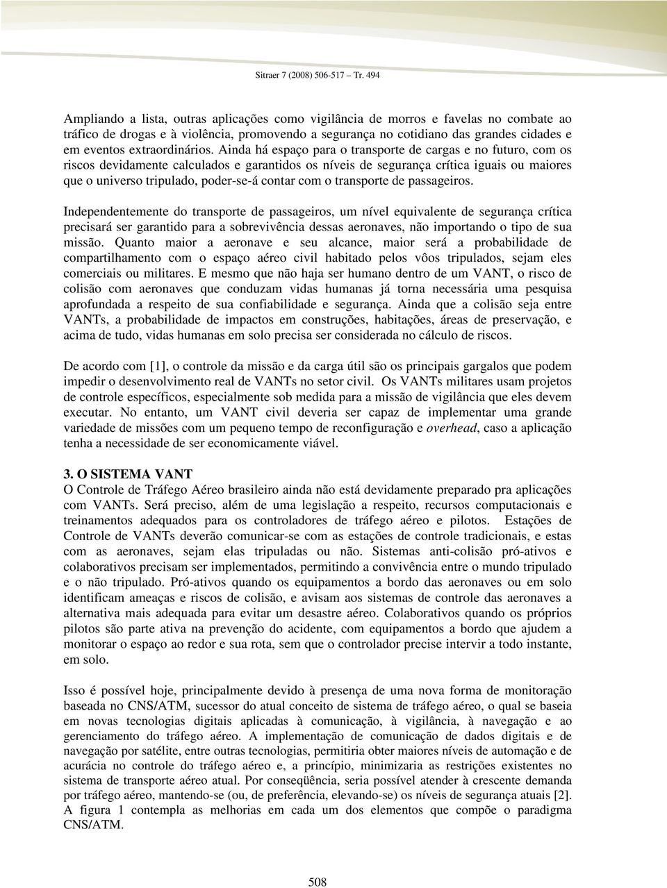 Ainda há espaço para o transporte de cargas e no futuro, com os riscos devidamente calculados e garantidos os níveis de segurança crítica iguais ou maiores que o universo tripulado, poder-se-á contar