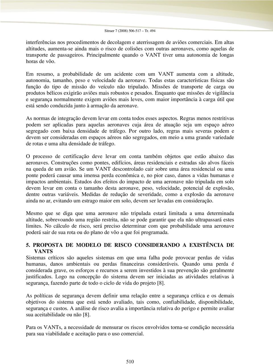 Em resumo, a probabilidade de um acidente com um VANT aumenta com a altitude, autonomia, tamanho, peso e velocidade da aeronave.