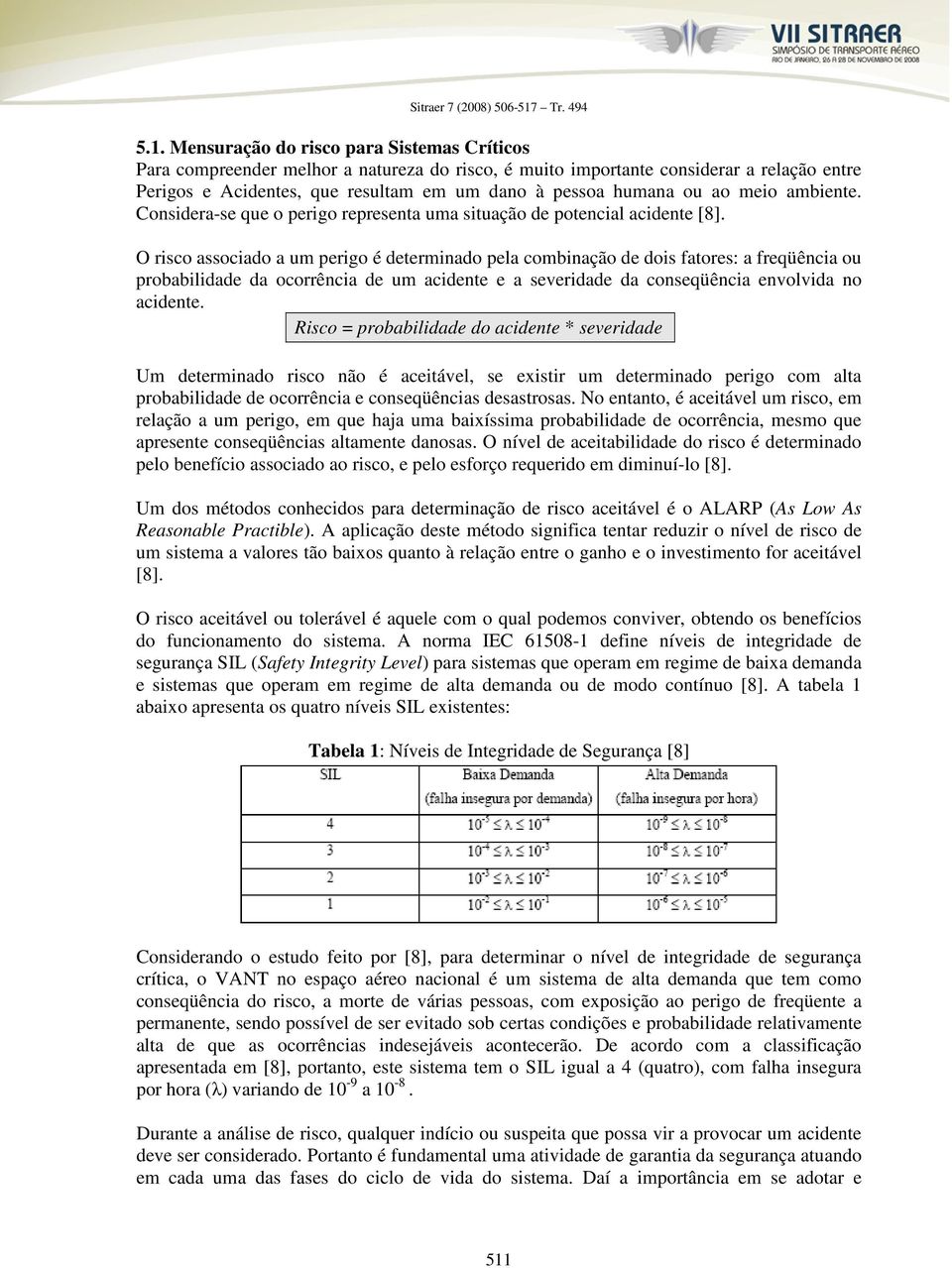 O risco associado a um perigo é determinado pela combinação de dois fatores: a freqüência ou probabilidade da ocorrência de um acidente e a severidade da conseqüência envolvida no acidente.