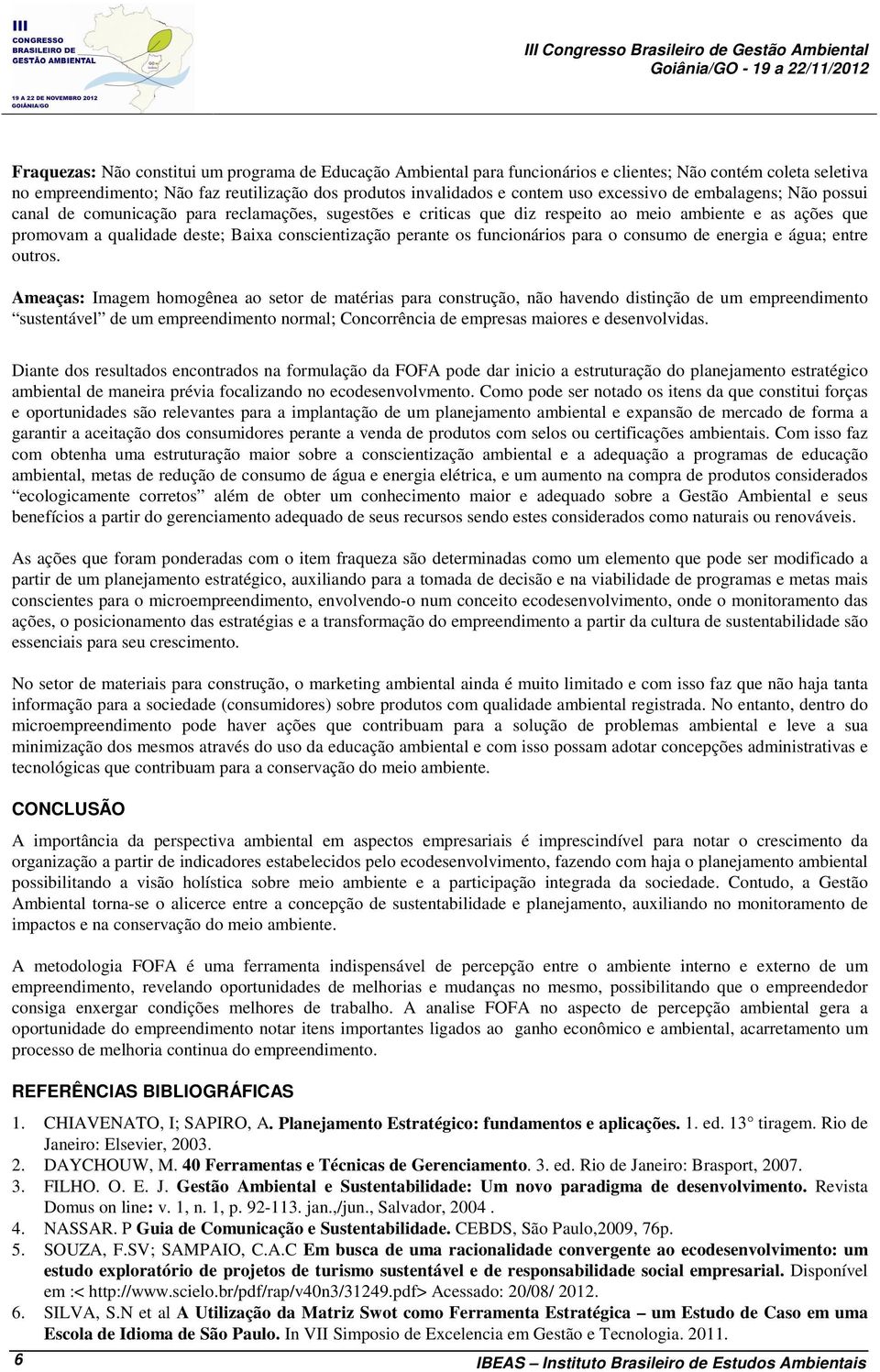 Baixa conscientização perante os funcionários para o consumo de energia e água; entre outros.