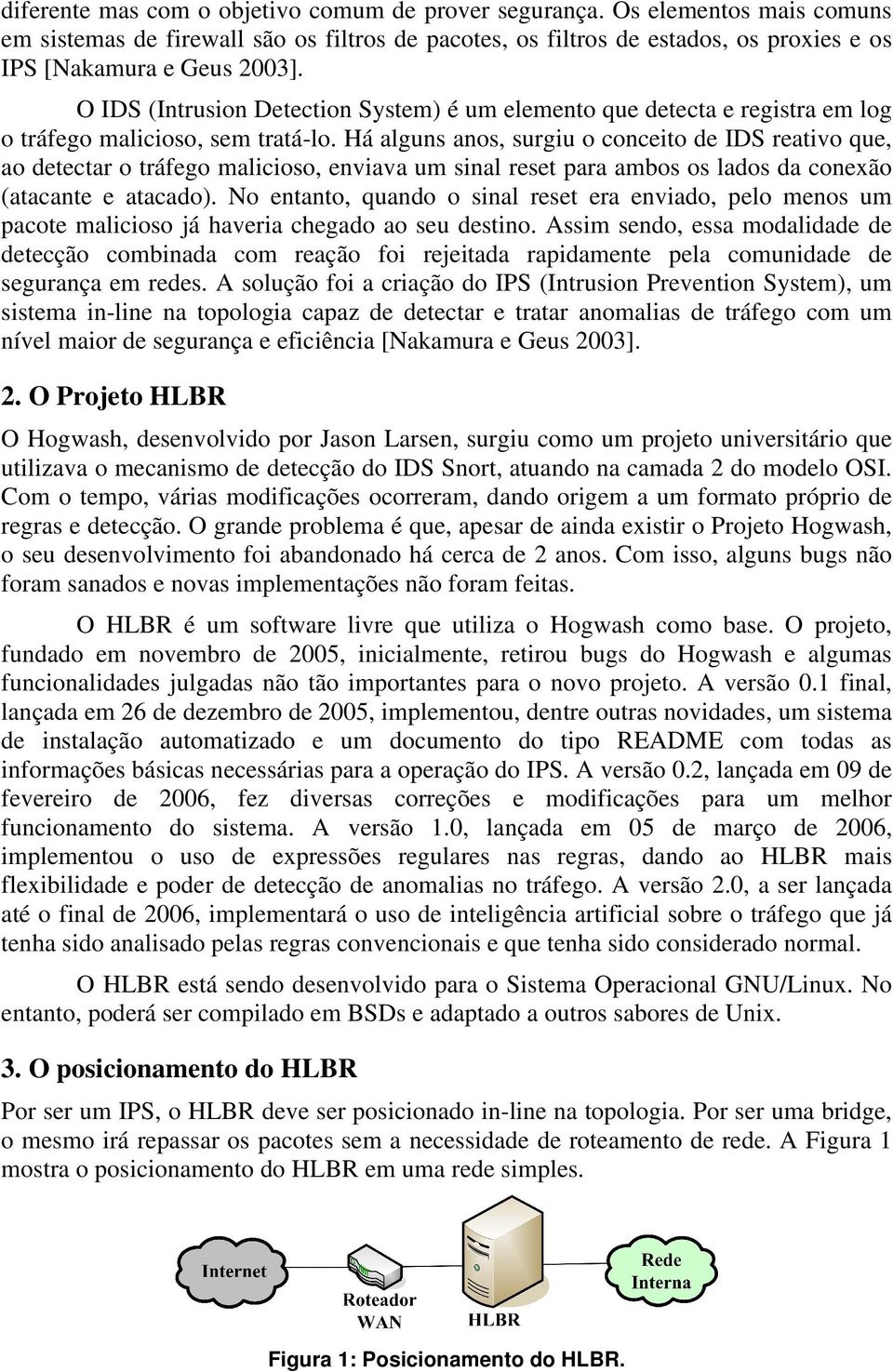 Há alguns anos, surgiu o conceito de IDS reativo que, ao detectar o tráfego malicioso, enviava um sinal reset para ambos os lados da conexão (atacante e atacado).