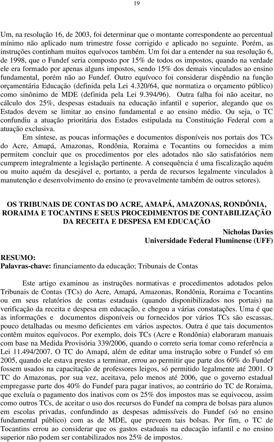 Um foi dar a entender na sua resolução 6, de 1998, que o Fundef seria composto por 15% de todos os impostos, quando na verdade ele era formado por apenas alguns impostos, sendo 15% dos demais