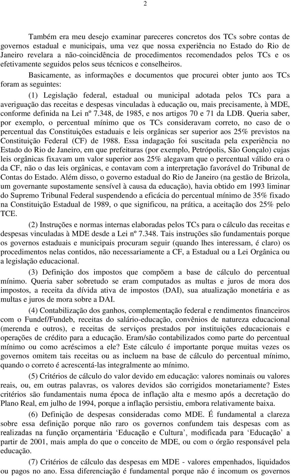 Basicamente, as informações e documentos que procurei obter junto aos TCs foram as seguintes: (1) Legislação federal, estadual ou municipal adotada pelos TCs para a averiguação das receitas e