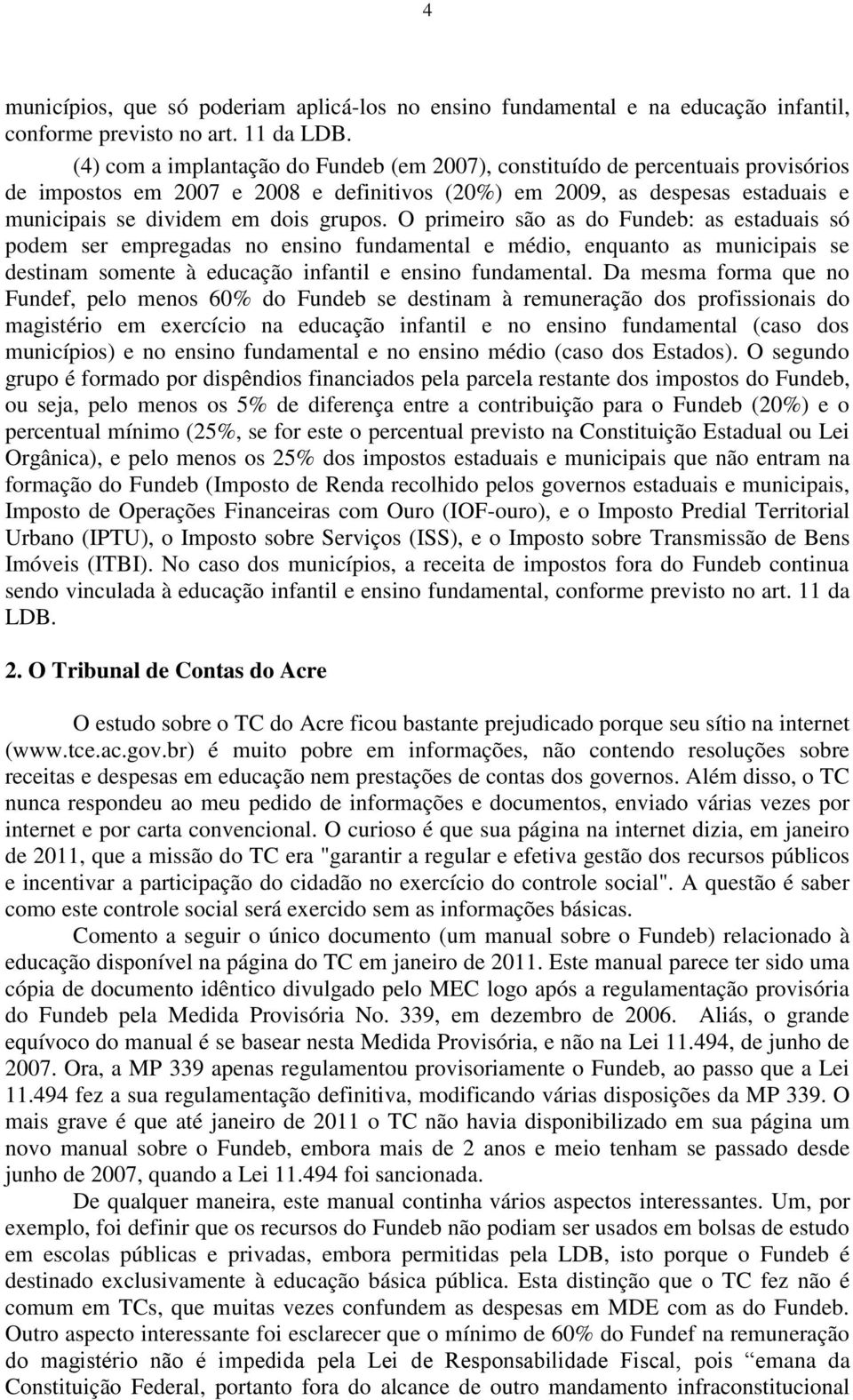 O primeiro são as do Fundeb: as estaduais só podem ser empregadas no ensino fundamental e médio, enquanto as municipais se destinam somente à educação infantil e ensino fundamental.