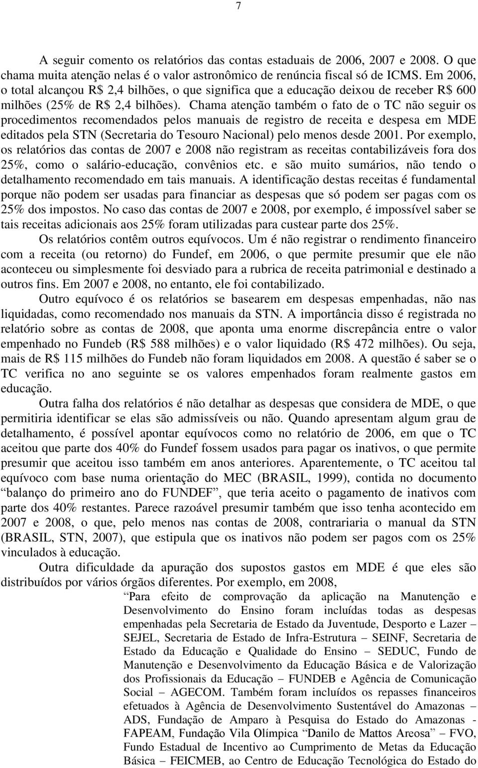 Chama atenção também o fato de o TC não seguir os procedimentos recomendados pelos manuais de registro de receita e despesa em MDE editados pela STN (Secretaria do Tesouro Nacional) pelo menos desde