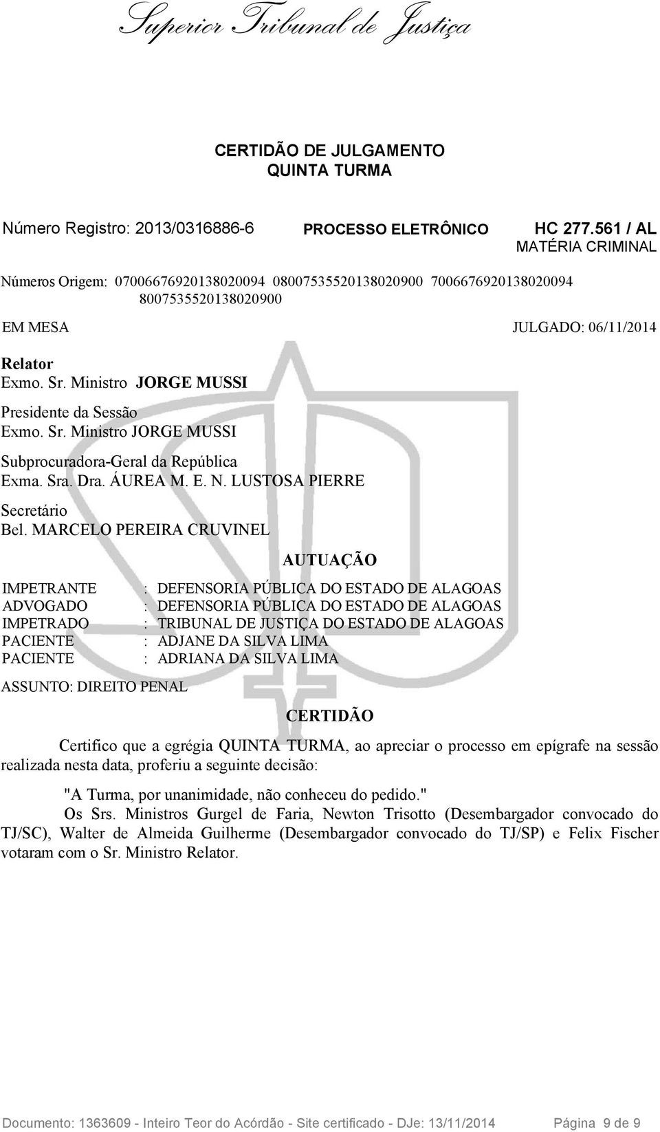 Ministro JORGE MUSSI Presidente da Sessão Exmo. Sr. Ministro JORGE MUSSI Subprocuradora-Geral da República Exma. Sra. Dra. ÁUREA M. E. N. LUSTOSA PIERRE Secretário Bel.