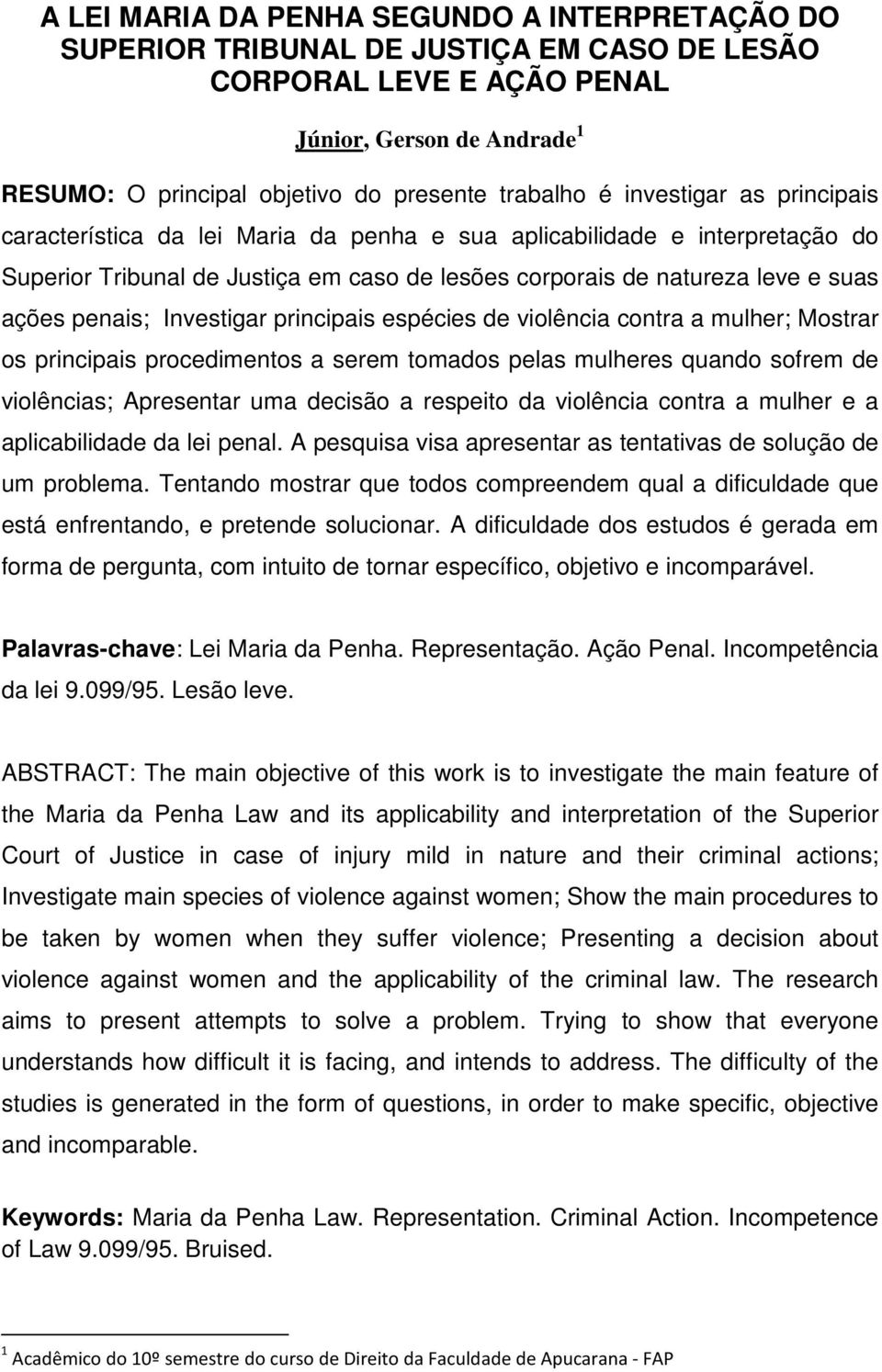 Investigar principais espécies de violência contra a mulher; Mostrar os principais procedimentos a serem tomados pelas mulheres quando sofrem de violências; Apresentar uma decisão a respeito da