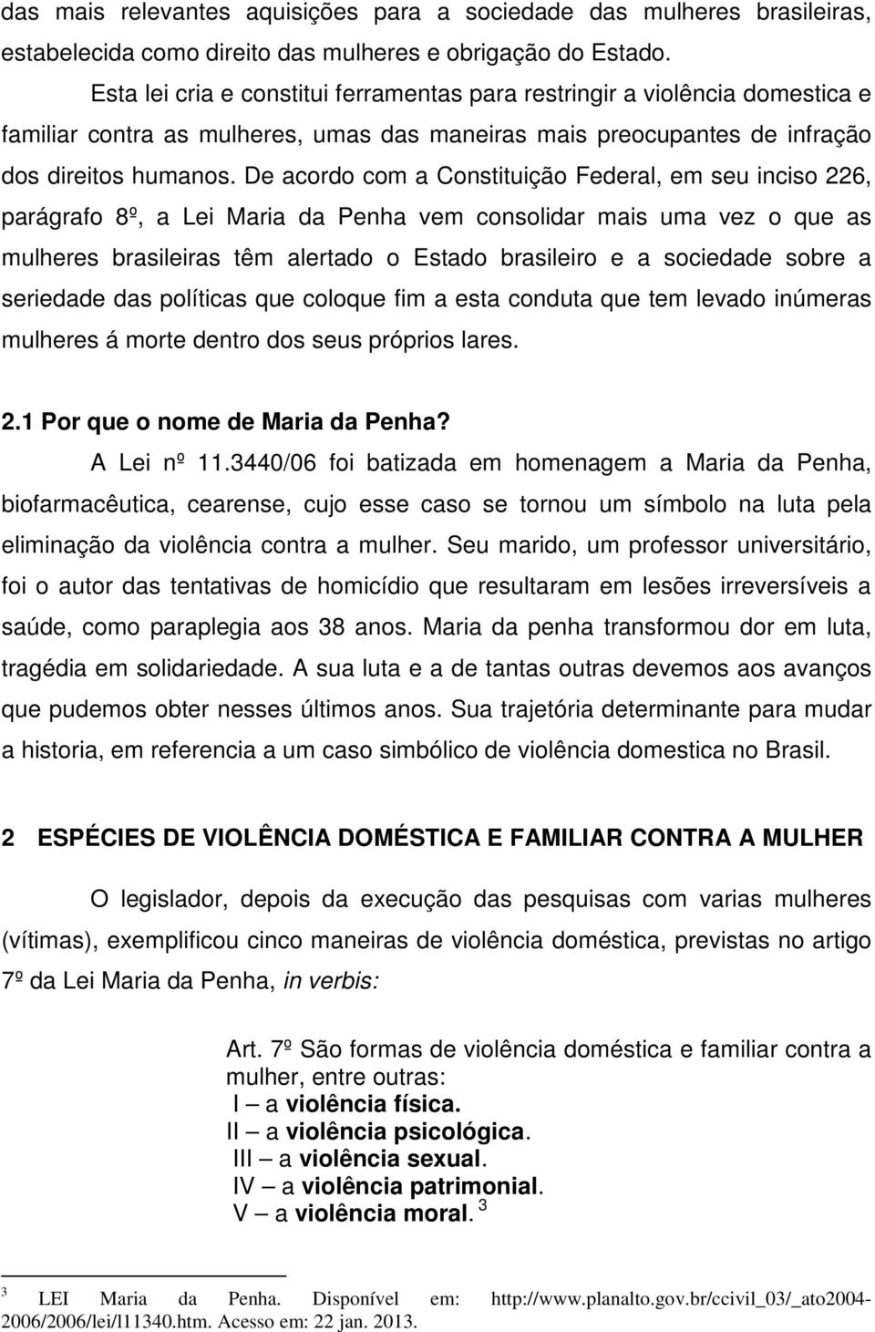 De acordo com a Constituição Federal, em seu inciso 226, parágrafo 8º, a Lei Maria da Penha vem consolidar mais uma vez o que as mulheres brasileiras têm alertado o Estado brasileiro e a sociedade