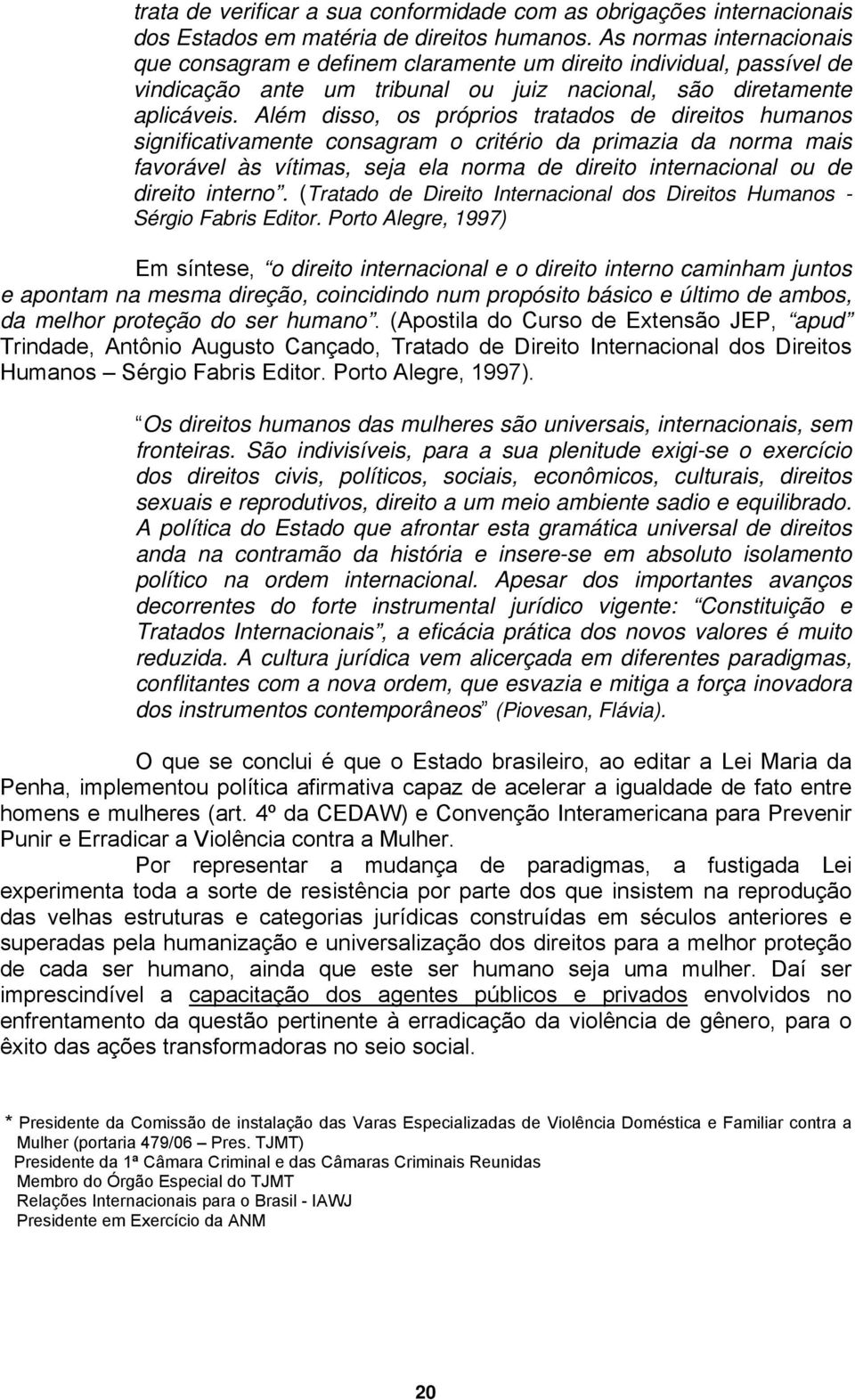 Além disso, os próprios tratados de direitos humanos significativamente consagram o critério da primazia da norma mais favorável às vítimas, seja ela norma de direito internacional ou de direito