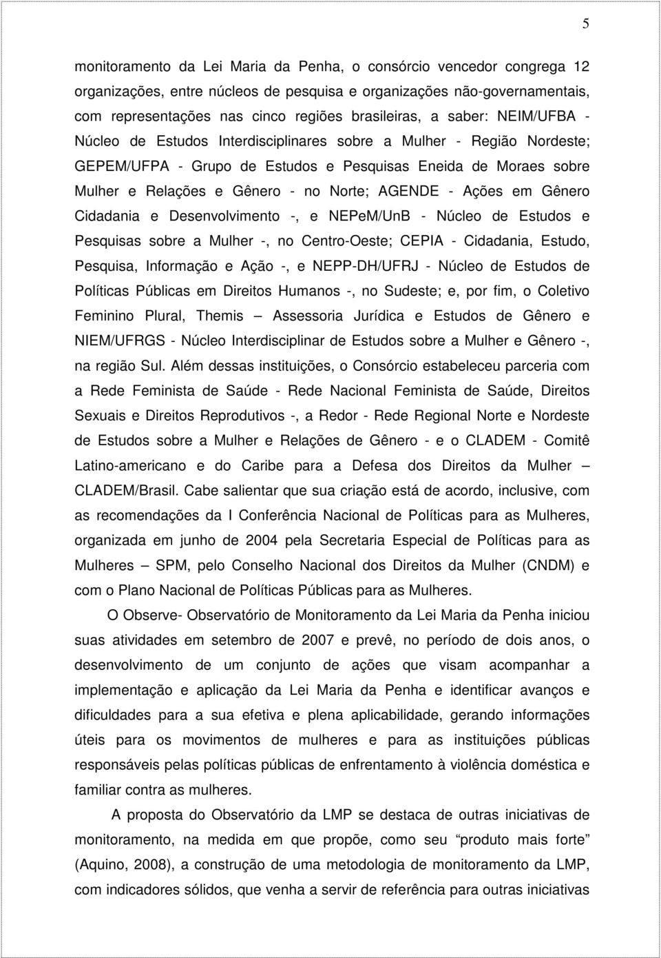 AGENDE - Ações em Gênero Cidadania e Desenvolvimento -, e NEPeM/UnB - Núcleo de Estudos e Pesquisas sobre a Mulher -, no Centro-Oeste; CEPIA - Cidadania, Estudo, Pesquisa, Informação e Ação -, e