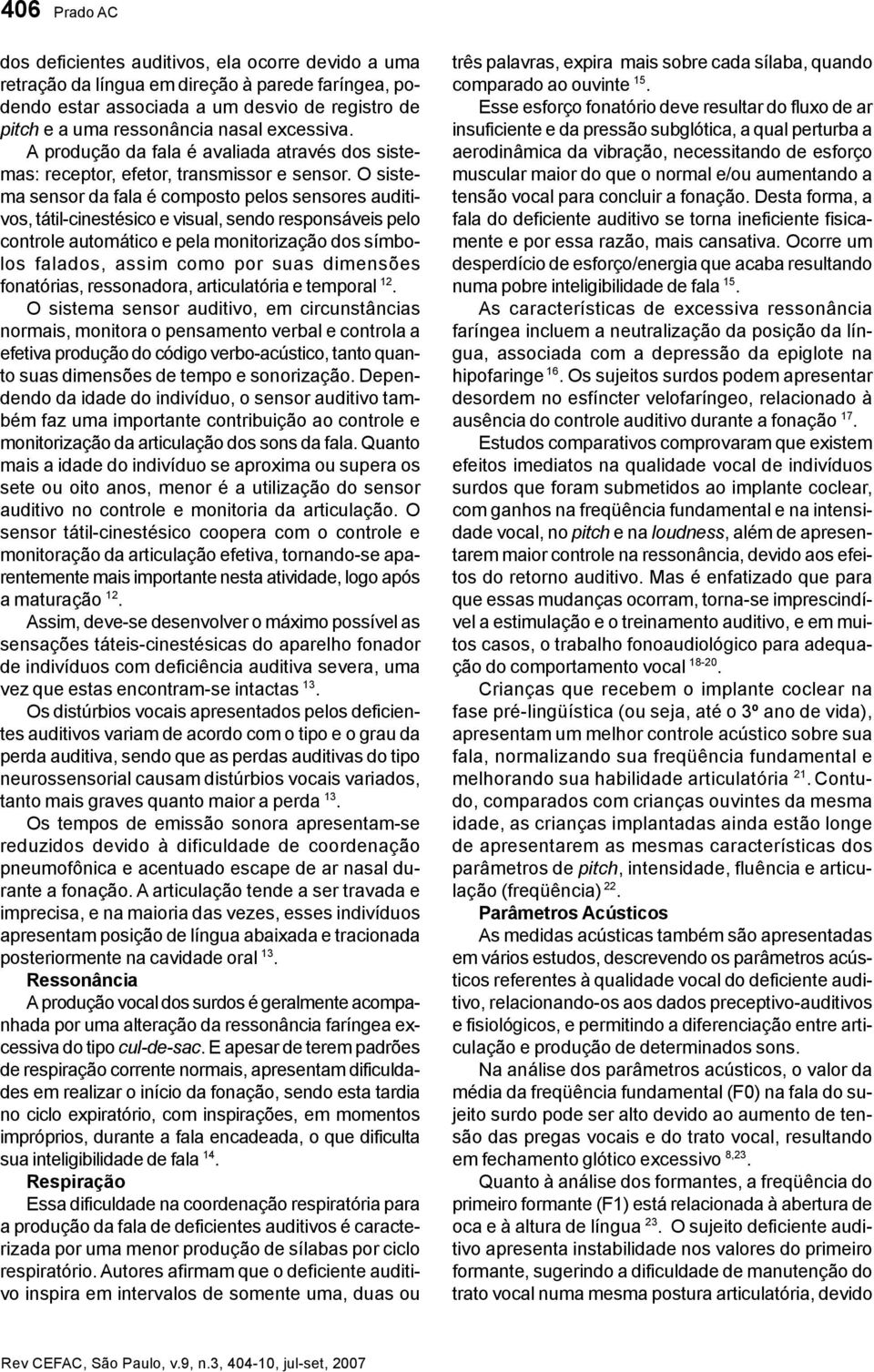 O sistema sensor da fala é composto pelos sensores auditivos, tátil-cinestésico e visual, sendo responsáveis pelo controle automático e pela monitorização dos símbolos falados, assim como por suas