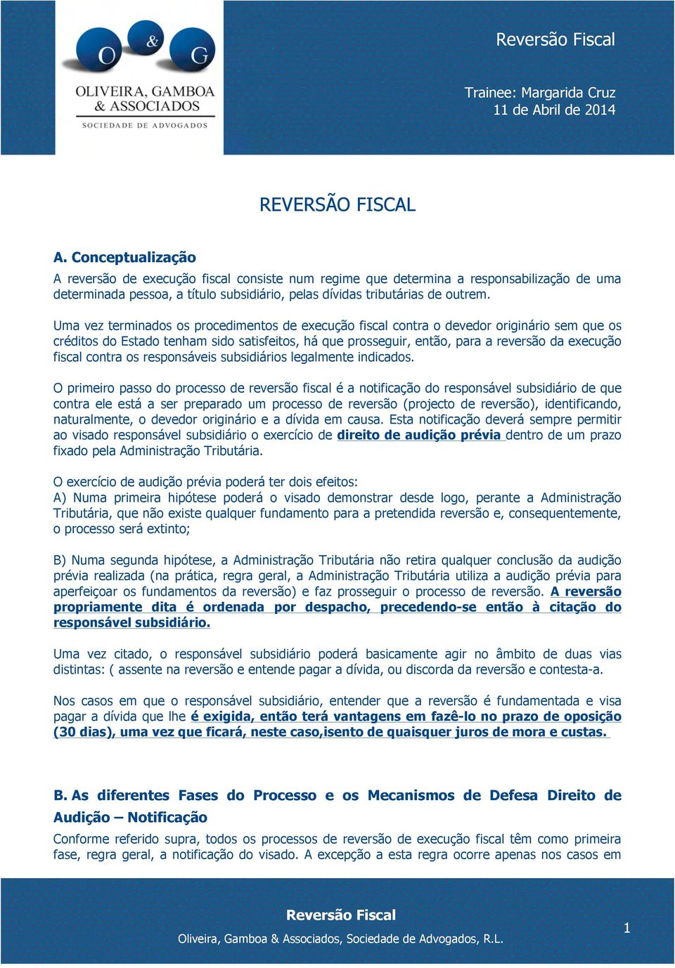 Uma vez terminados os procedimentos de execução fiscal contra o devedor originário sem que os créditos do Estado tenham sido satisfeitos, há que prosseguir, então, para a reversão da execução fiscal