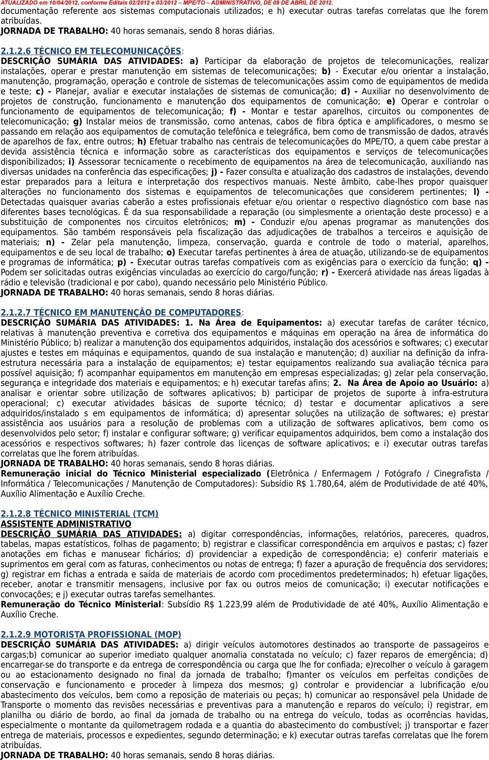 telecomunicações; b) - Executar e/ou orientar a instalação, manutenção, programação, operação e controle de sistemas de telecomunicações assim como de equipamentos de medida e teste; c) - Planejar,