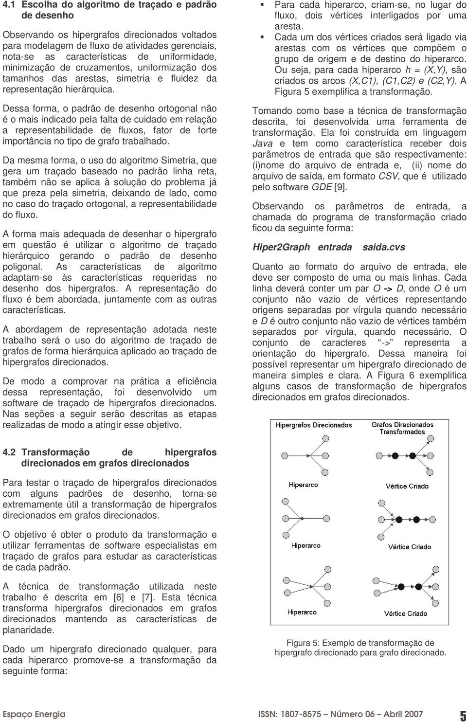 Dessa forma, o padrão de desenho ortogonal não é o mais indicado pela falta de cuidado em relação a representabilidade de fluxos, fator de forte importância no tipo de grafo trabalhado.