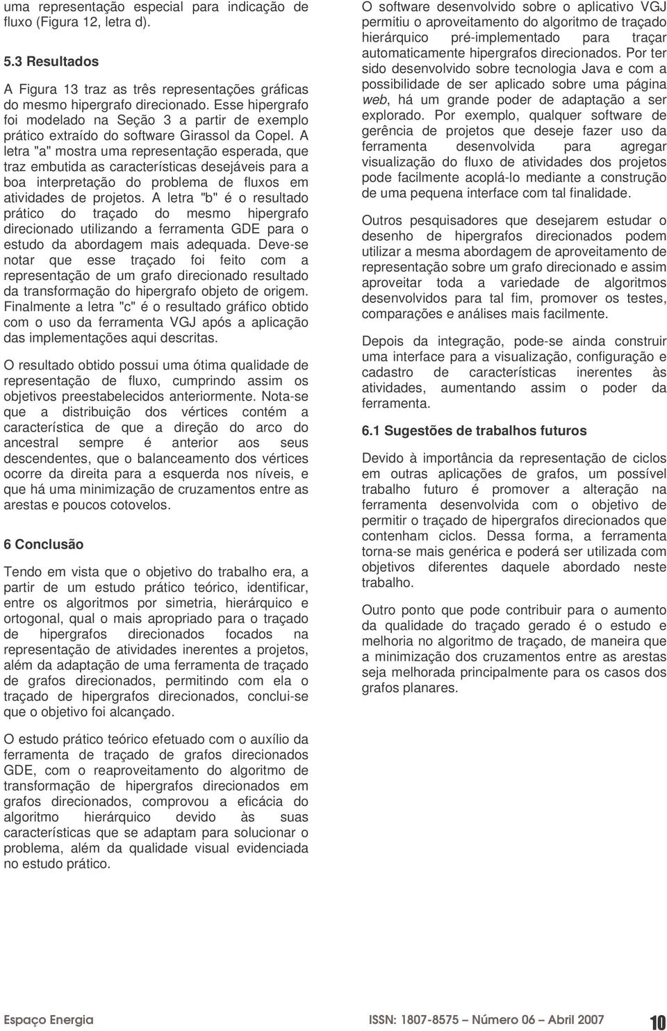 A letra "a" mostra uma representação esperada, que traz embutida as características desejáveis para a boa interpretação do problema de fluxos em atividades de projetos.