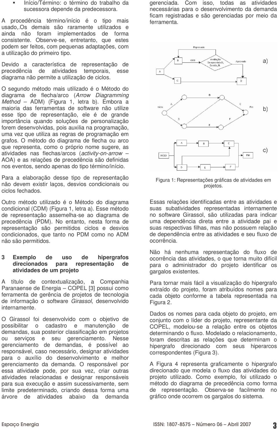 gerenciada. Com isso, todas as atividades necessárias para o desenvolvimento da demanda ficam registradas e são gerenciadas por meio da ferramenta.