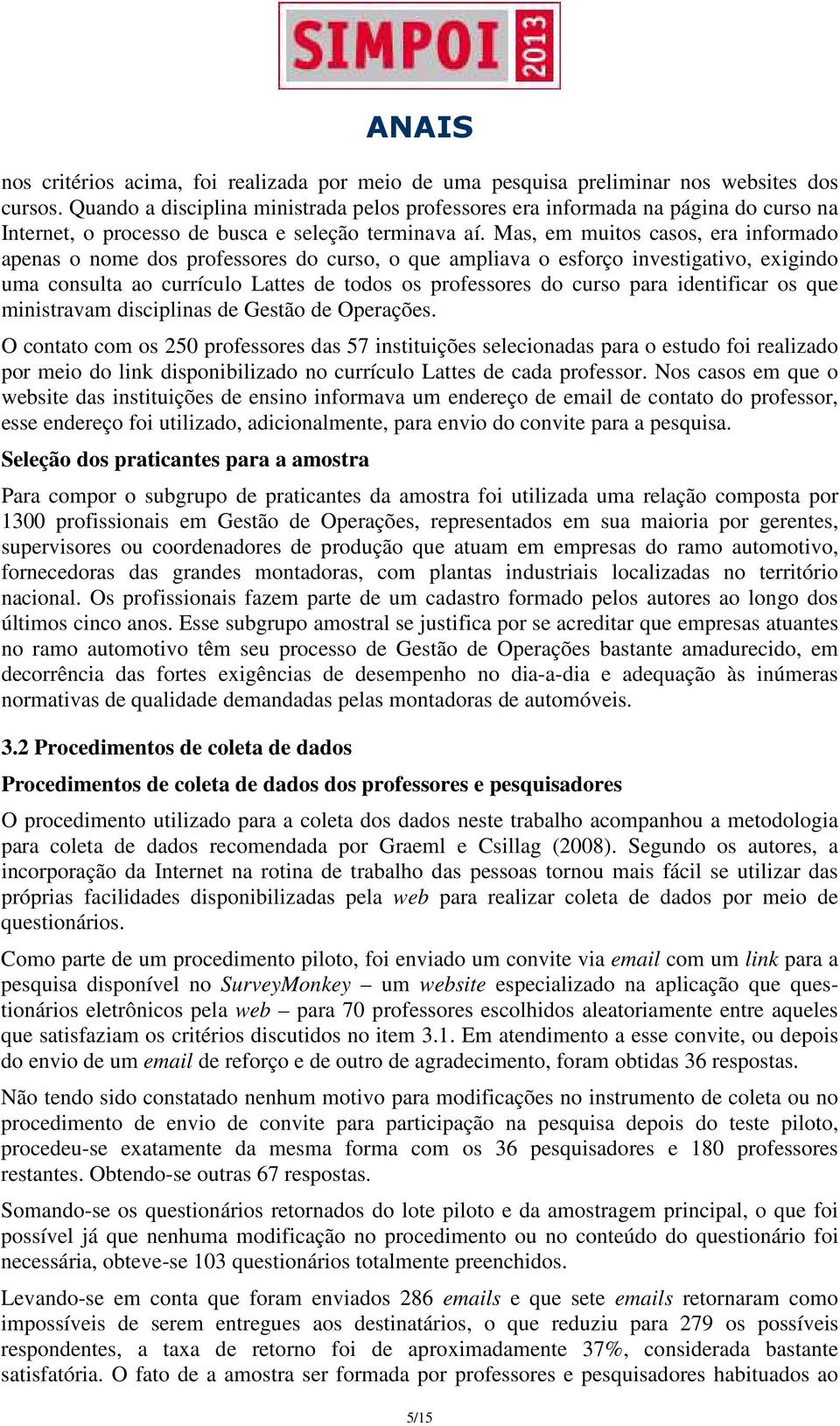 Mas, em muitos casos, era informado apenas o nome dos professores do curso, o que ampliava o esforço investigativo, exigindo uma consulta ao currículo Lattes de todos os professores do curso para