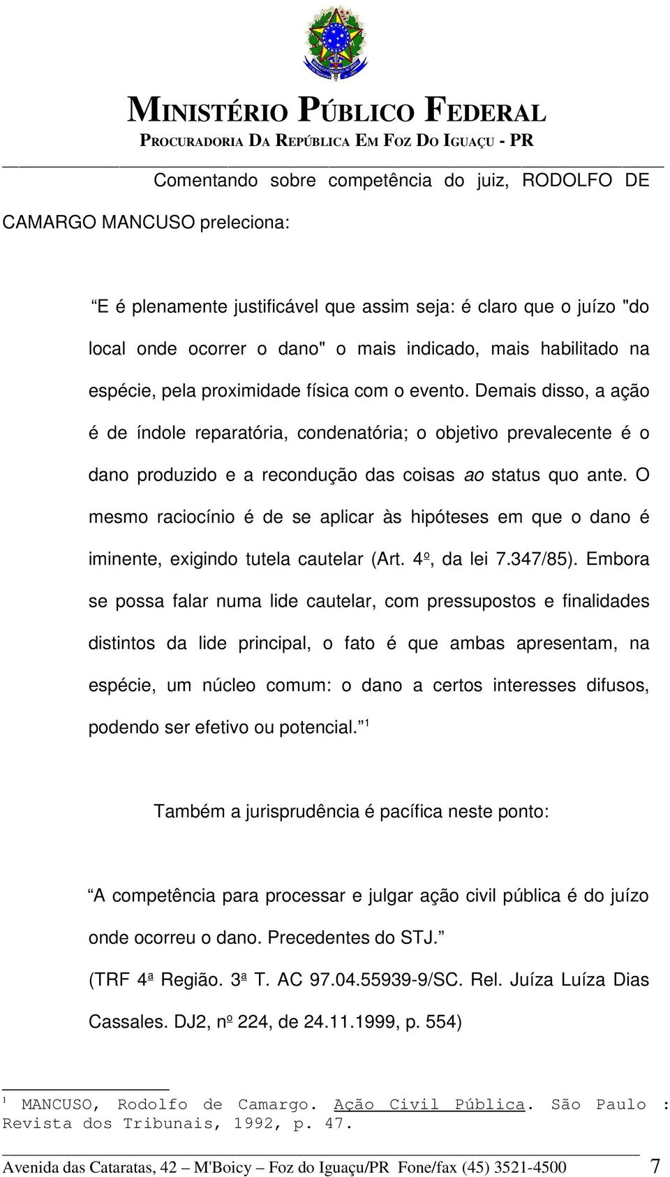 Demais disso, a ação é de índole reparatória, condenatória; o objetivo prevalecente é o dano produzido e a recondução das coisas ao status quo ante.