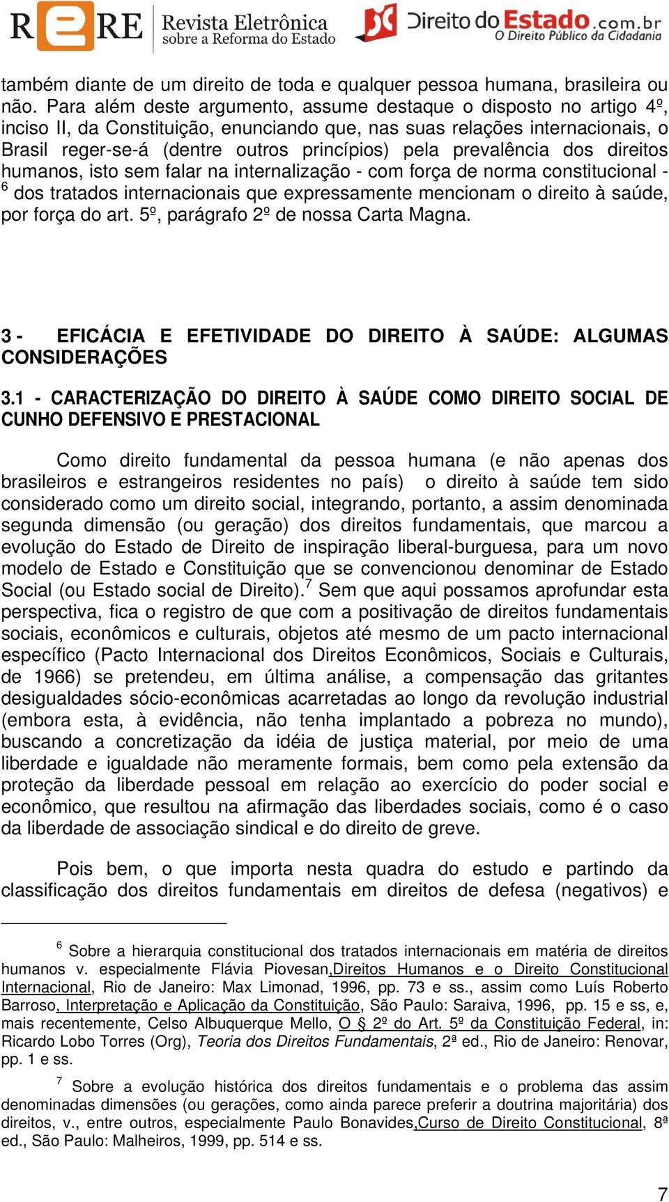 prevalência dos direitos humanos, isto sem falar na internalização - com força de norma constitucional - 6 dos tratados internacionais que expressamente mencionam o direito à saúde, por força do art.