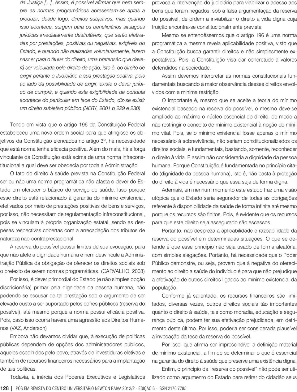 jurídicas imediatamente desfrutáveis, que serão efetivadas por prestações, positivas ou negativas, exigíveis do Estado, e quando não realizadas voluntariamente, fazem nascer para o titular do