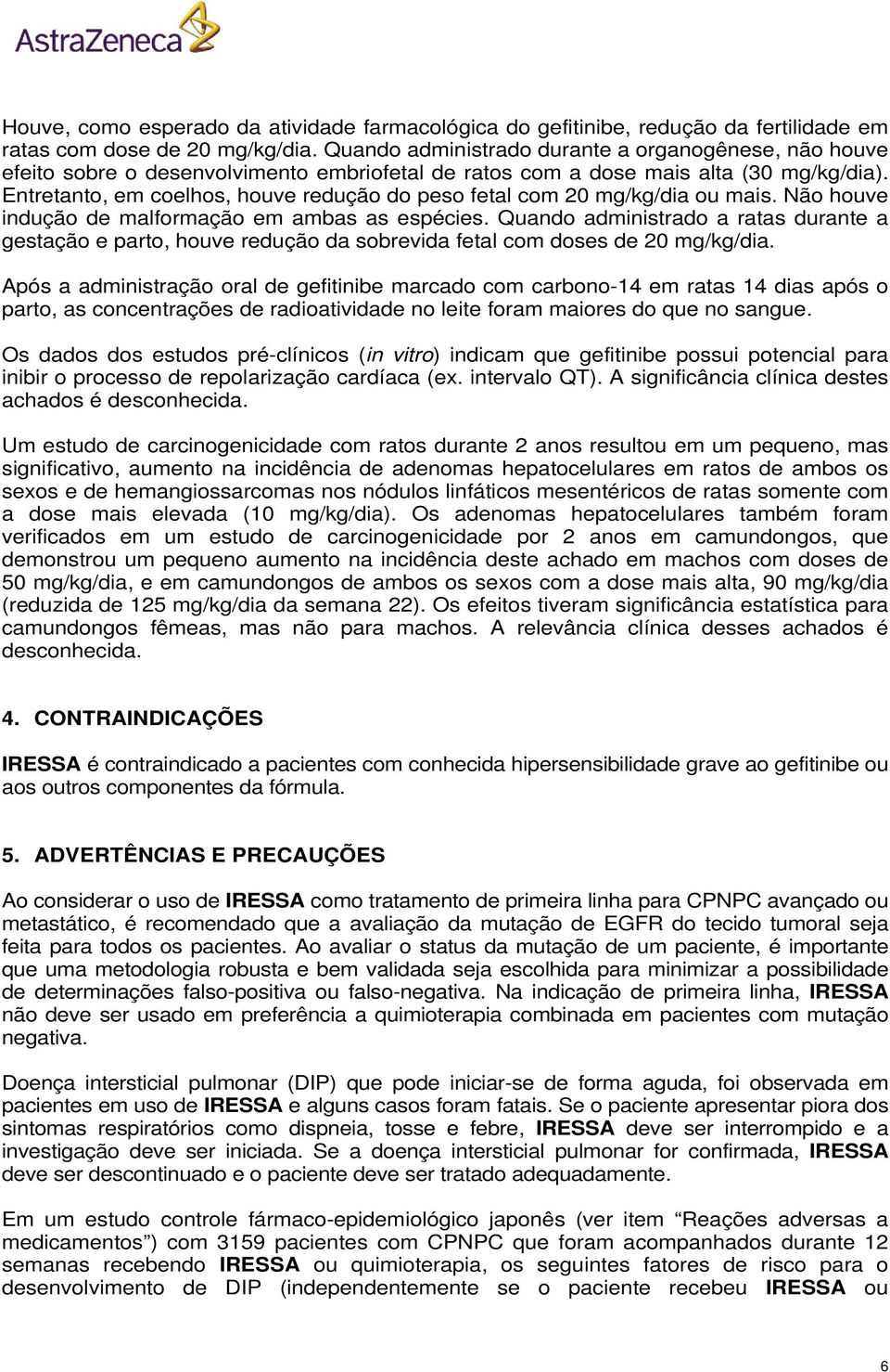 Entretanto, em coelhos, houve redução do peso fetal com 20 mg/kg/dia ou mais. Não houve indução de malformação em ambas as espécies.