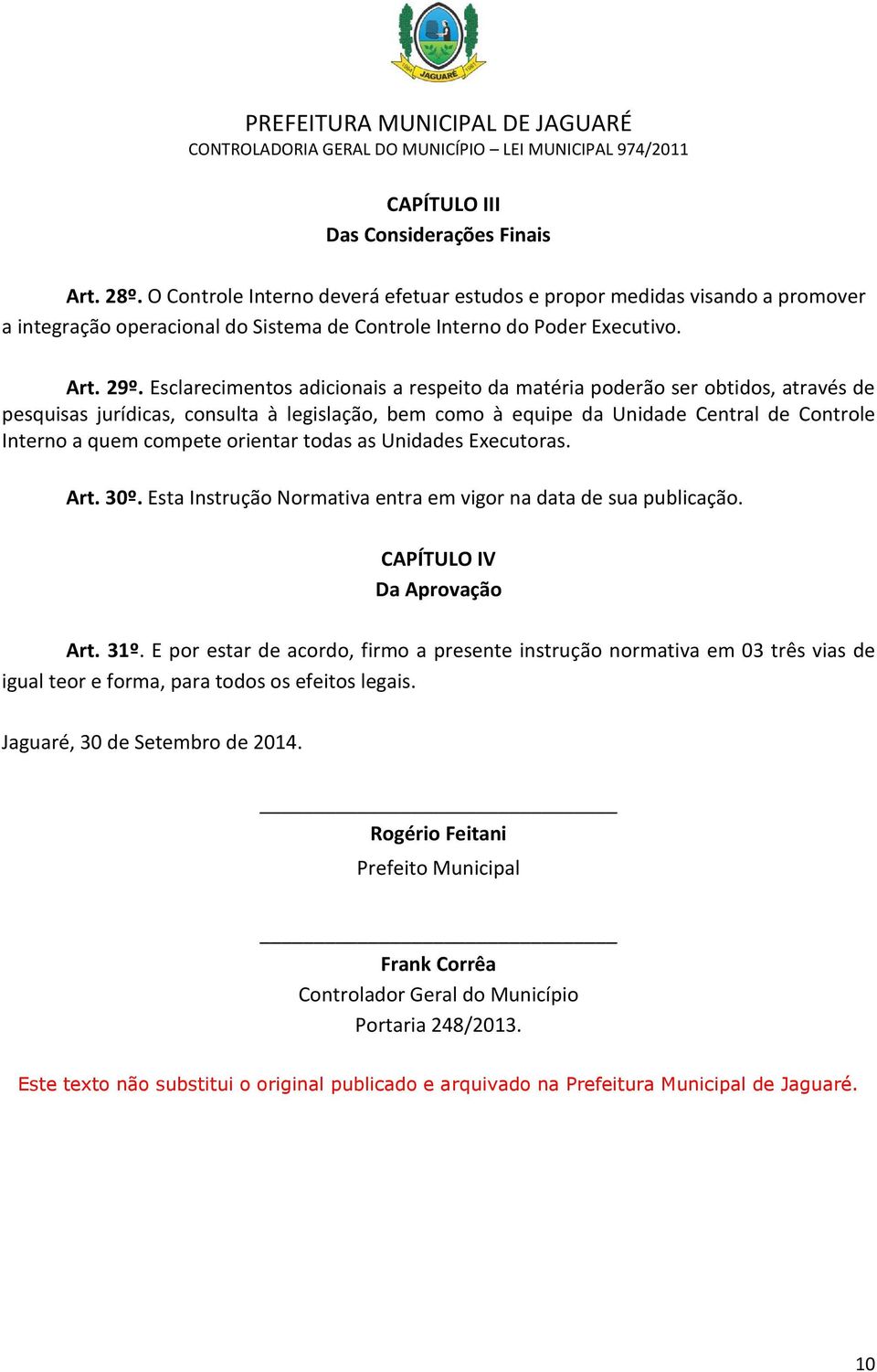 Esclarecimentos adicionais a respeito da matéria poderão ser obtidos, através de pesquisas jurídicas, consulta à legislação, bem como à equipe da Unidade Central de Controle Interno a quem compete