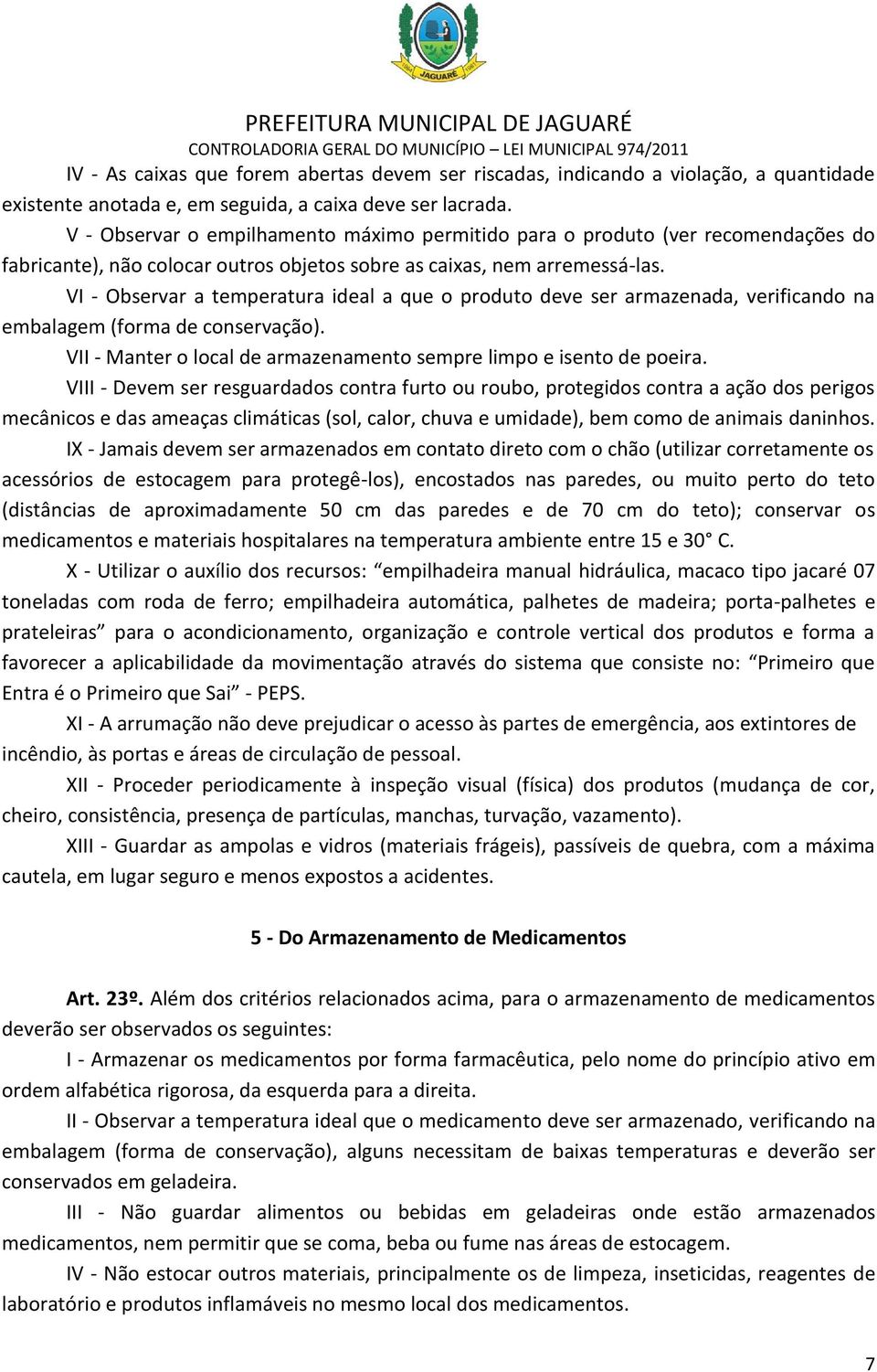 VI - Observar a temperatura ideal a que o produto deve ser armazenada, verificando na embalagem (forma de conservação). VII - Manter o local de armazenamento sempre limpo e isento de poeira.