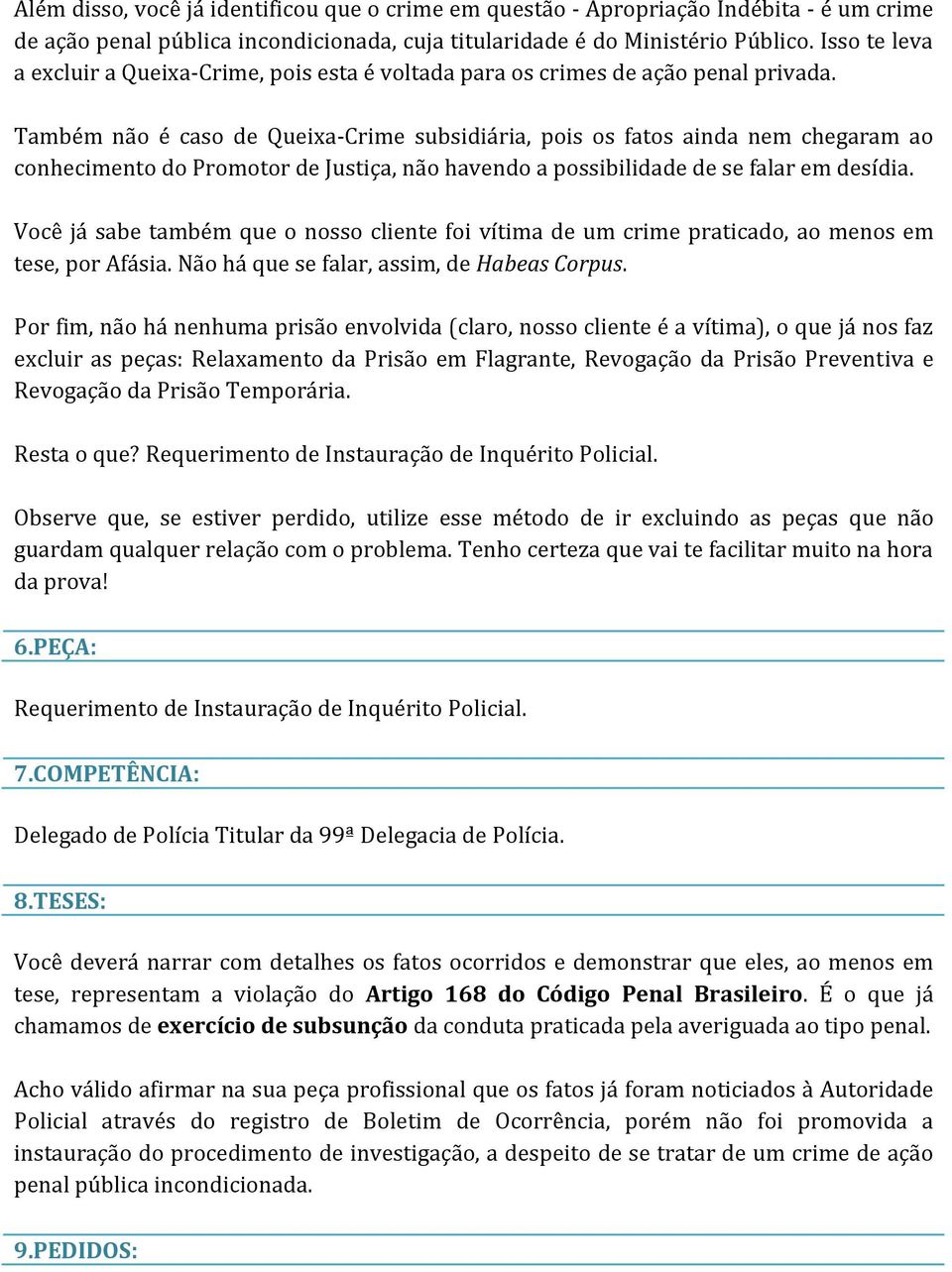 Também não é caso de Queixa-Crime subsidiária, pois os fatos ainda nem chegaram ao conhecimento do Promotor de Justiça, não havendo a possibilidade de se falar em desídia.