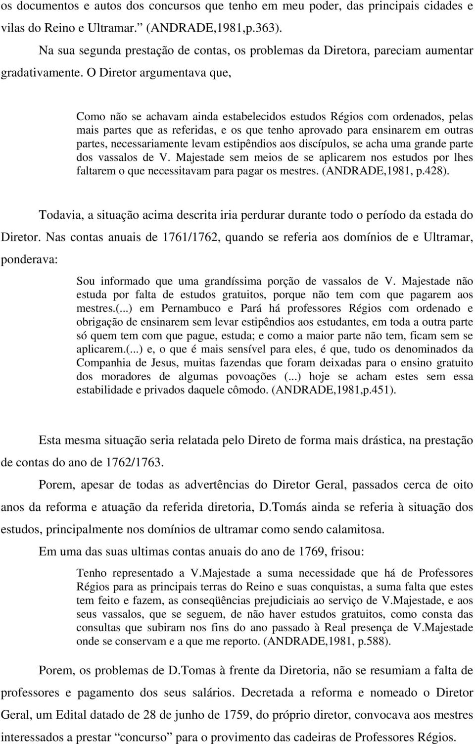 O Diretor argumentava que, Como não se achavam ainda estabelecidos estudos Régios com ordenados, pelas mais partes que as referidas, e os que tenho aprovado para ensinarem em outras partes,