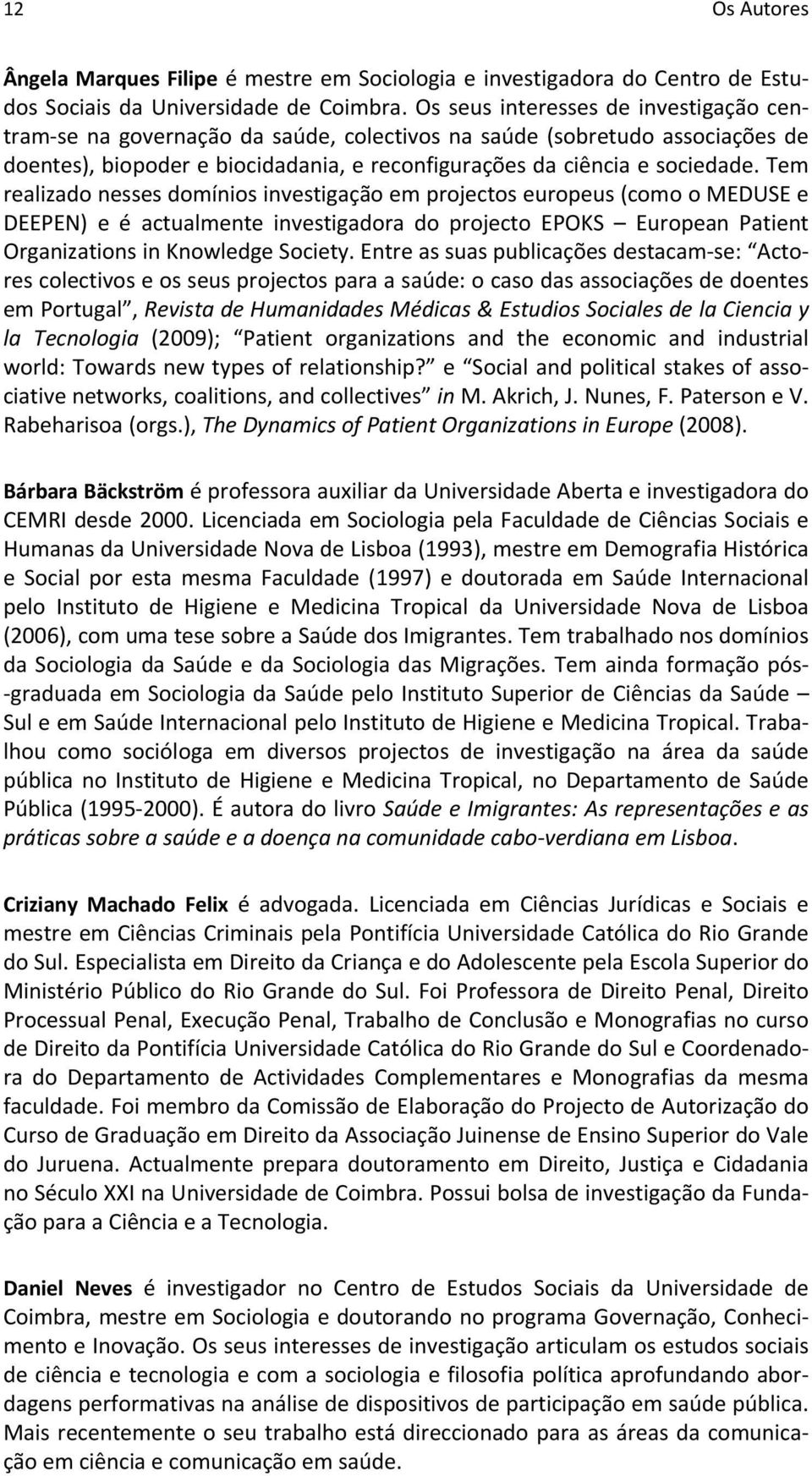 Tem realizado nesses domínios investigação em projectos europeus (como o MEDUSE e DEEPEN) e é actualmente investigadora do projecto EPOKS European Patient Organizations in Knowledge Society.