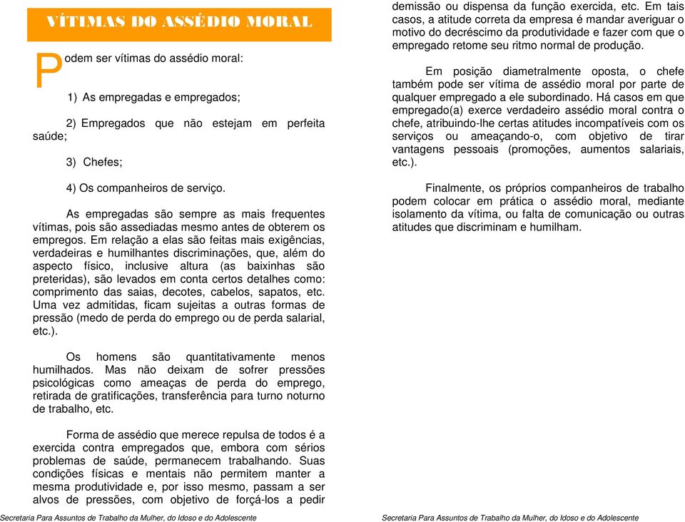 Em relação a elas são feitas mais exigências, verdadeiras e humilhantes discriminações, que, além do aspecto físico, inclusive altura (as baixinhas são preteridas), são levados em conta certos