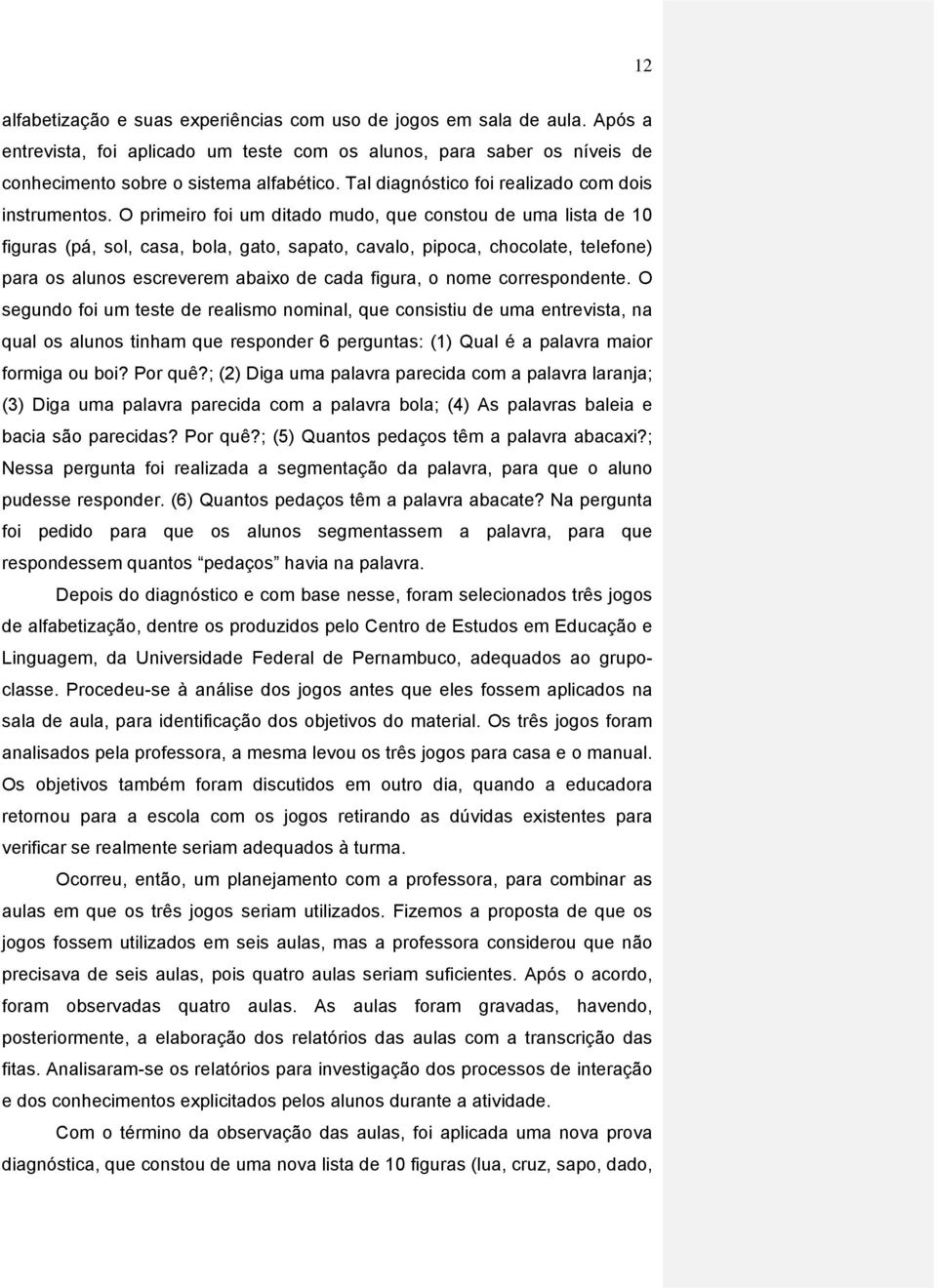 O primeiro foi um ditado mudo, que constou de uma lista de 10 figuras (pá, sol, casa, bola, gato, sapato, cavalo, pipoca, chocolate, telefone) para os alunos escreverem abaixo de cada figura, o nome