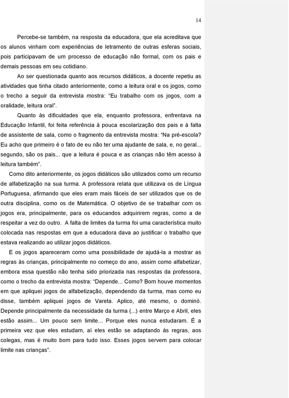 Ao ser questionada quanto aos recursos didáticos, a docente repetiu as atividades que tinha citado anteriormente, como a leitura oral e os jogos, como o trecho a seguir da entrevista mostra: Eu