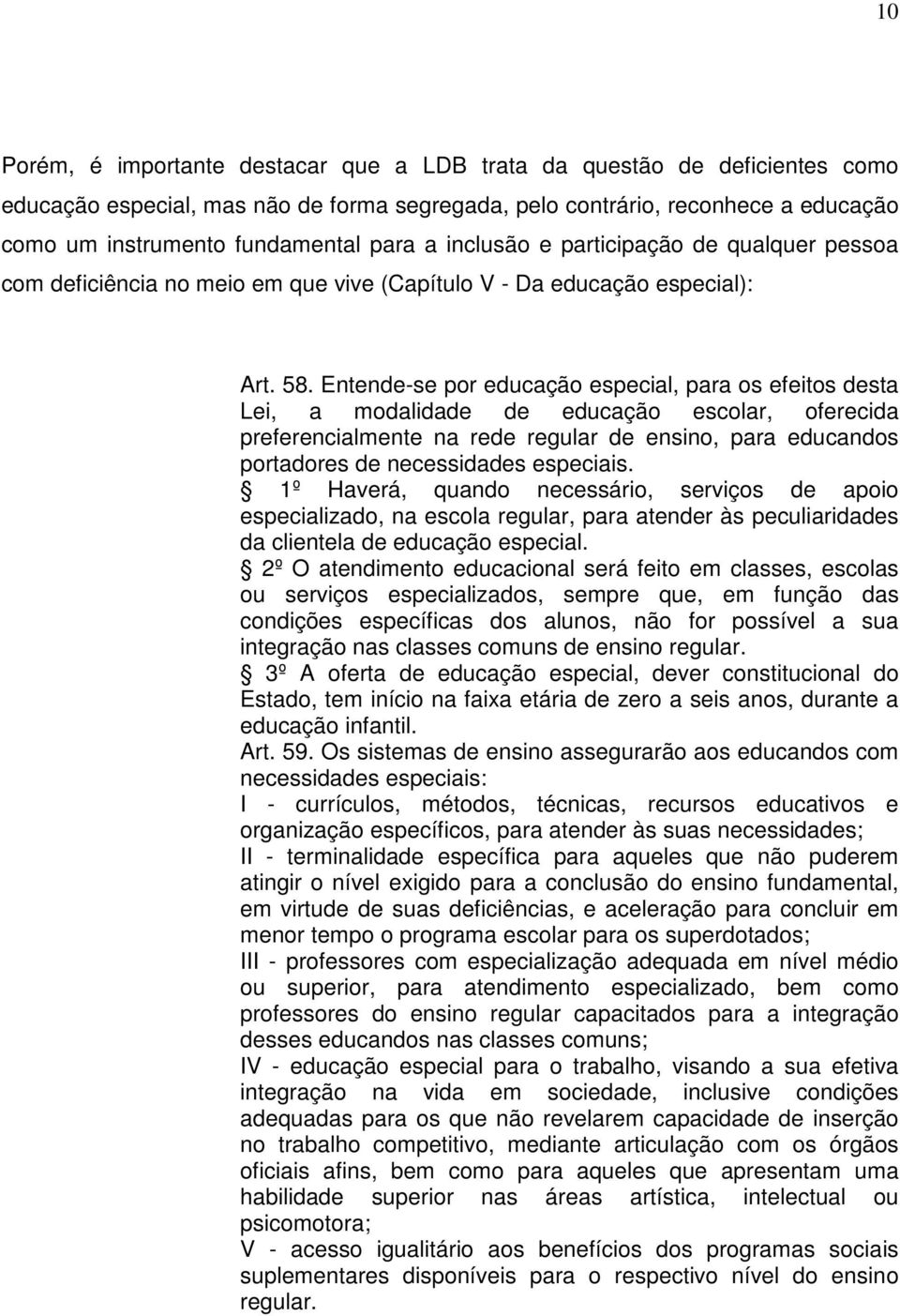 Entende-se por educação especial, para os efeitos desta Lei, a modalidade de educação escolar, oferecida preferencialmente na rede regular de ensino, para educandos portadores de necessidades