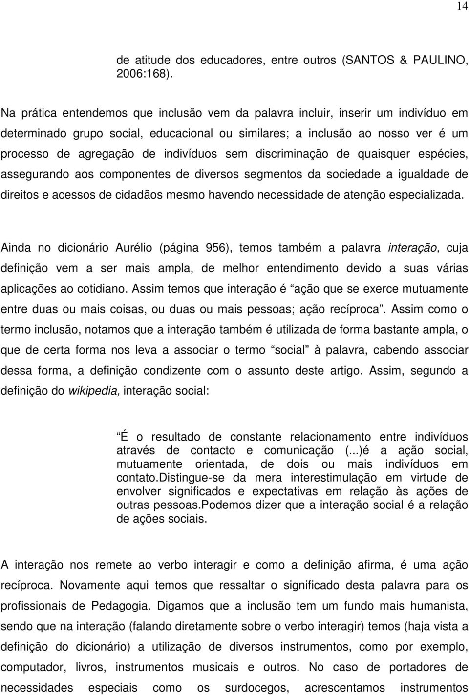 sem discriminação de quaisquer espécies, assegurando aos componentes de diversos segmentos da sociedade a igualdade de direitos e acessos de cidadãos mesmo havendo necessidade de atenção