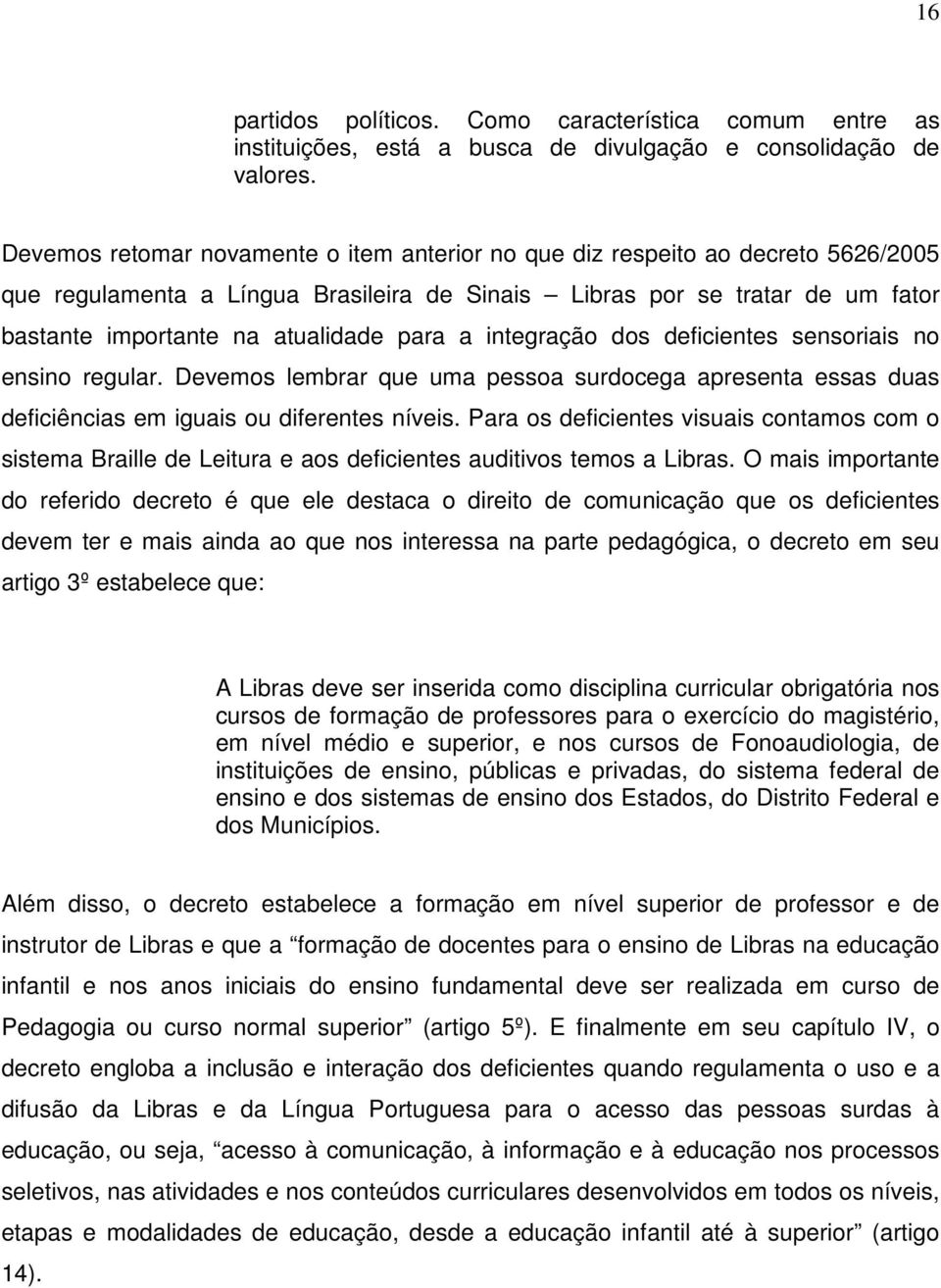 para a integração dos deficientes sensoriais no ensino regular. Devemos lembrar que uma pessoa surdocega apresenta essas duas deficiências em iguais ou diferentes níveis.