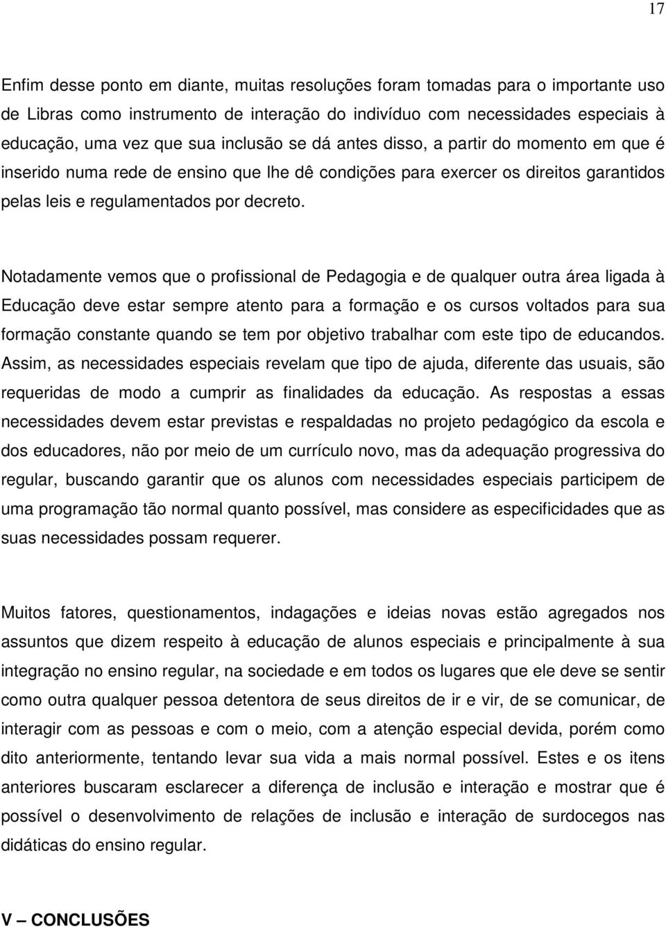 Notadamente vemos que o profissional de Pedagogia e de qualquer outra área ligada à Educação deve estar sempre atento para a formação e os cursos voltados para sua formação constante quando se tem